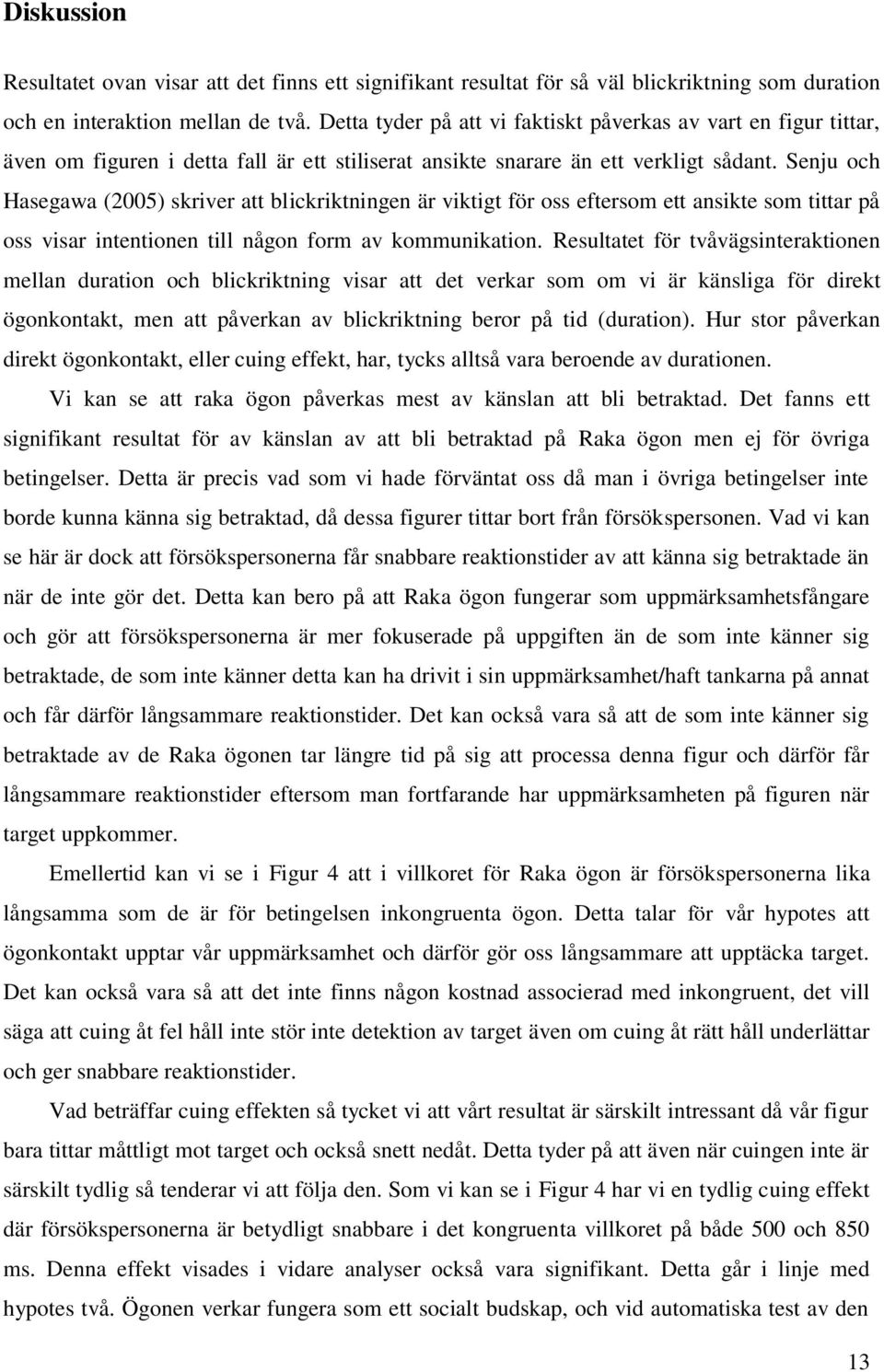 Senju och Hasegawa (2005) skriver att blickriktningen är viktigt för oss eftersom ett ansikte som tittar på oss visar intentionen till någon form av kommunikation.