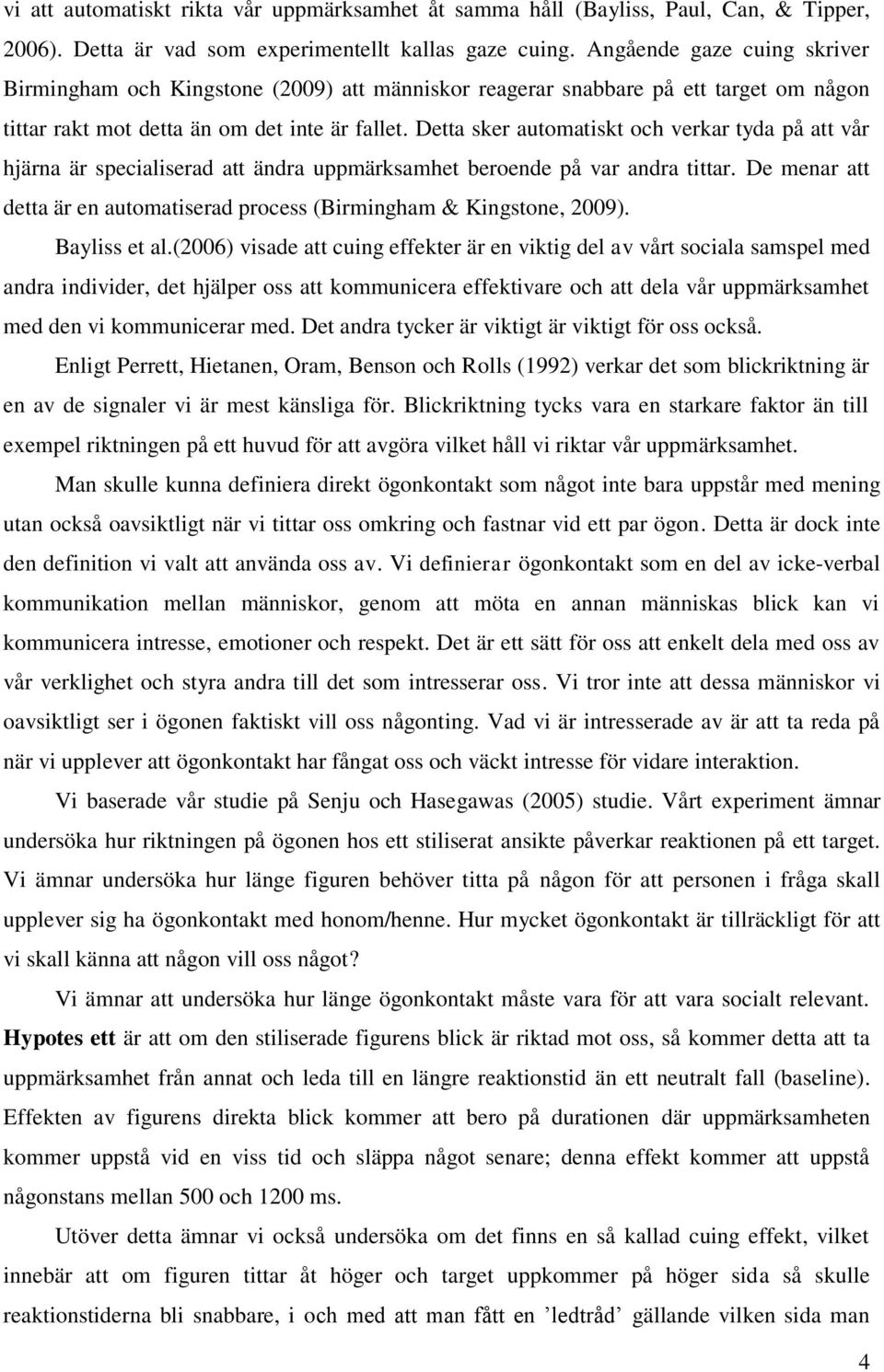 Detta sker automatiskt och verkar tyda på att vår hjärna är specialiserad att ändra uppmärksamhet beroende på var andra tittar.
