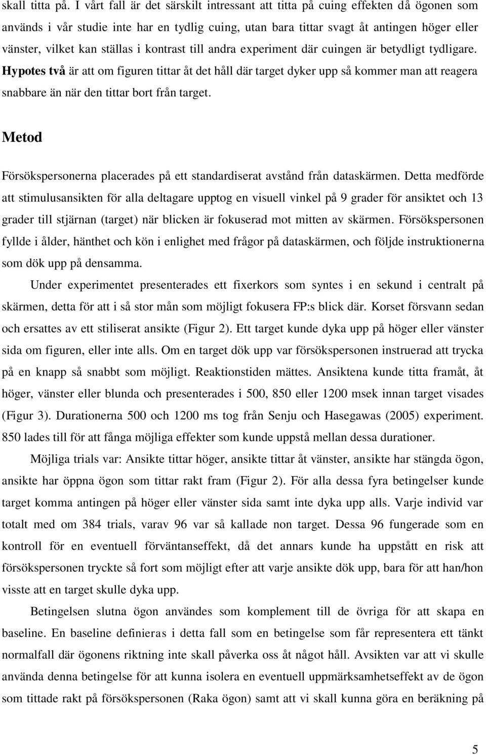 ställas i kontrast till andra experiment där cuingen är betydligt tydligare.