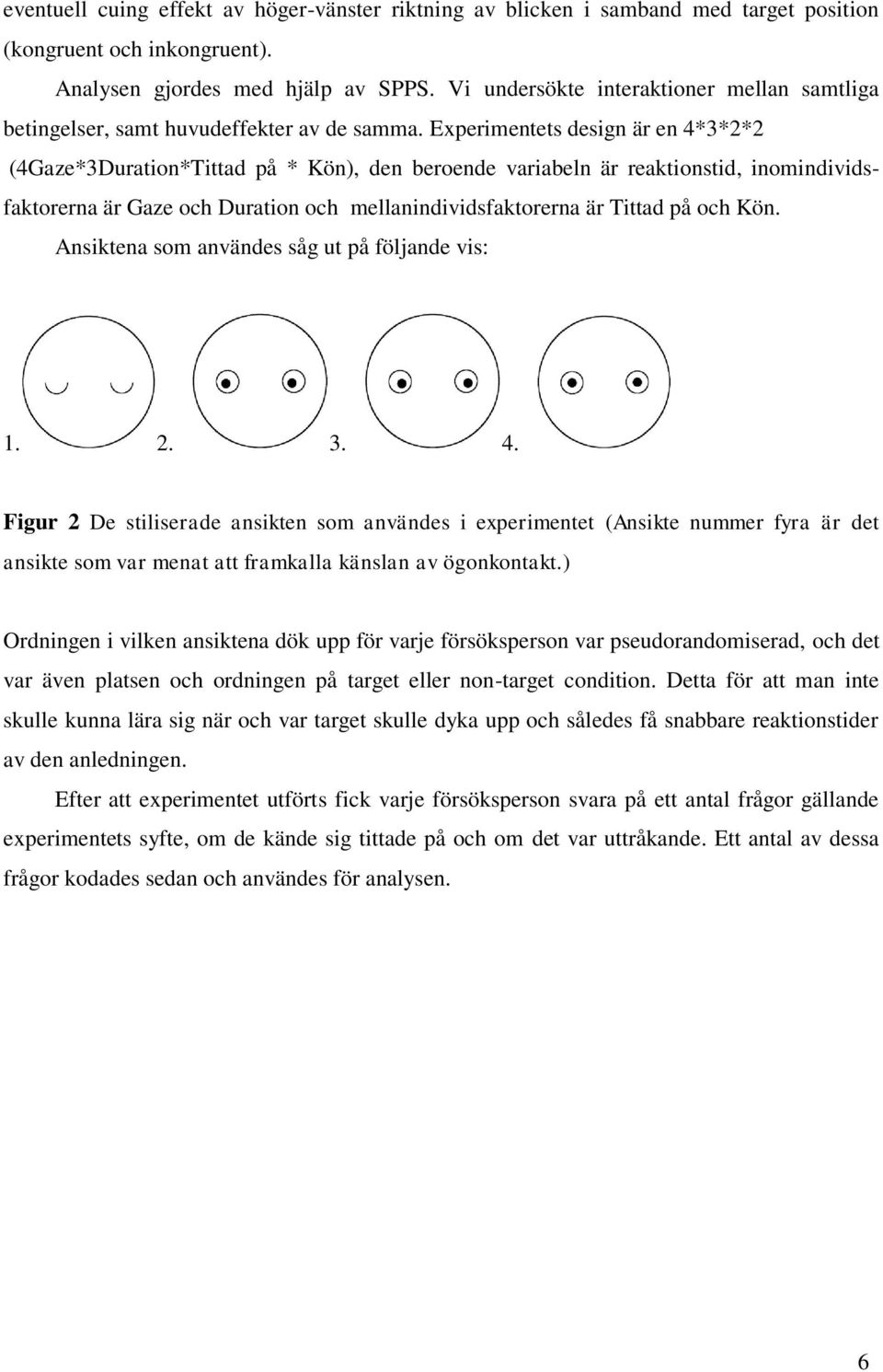 Experimentets design är en 4*3*2*2 (4Gaze*3Duration*Tittad på * Kön), den beroende variabeln är reaktionstid, inomindividsfaktorerna är Gaze och Duration och mellanindividsfaktorerna är Tittad på och