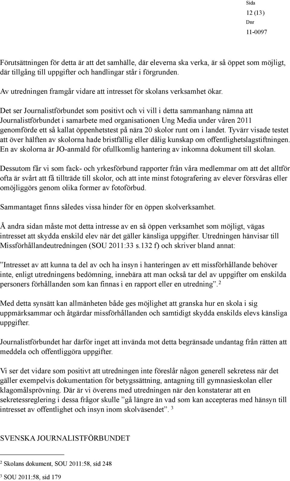 Det ser Journalistförbundet som positivt och vi vill i detta sammanhang nämna att Journalistförbundet i samarbete med organisationen Ung Media under våren 2011 genomförde ett så kallat öppenhetstest