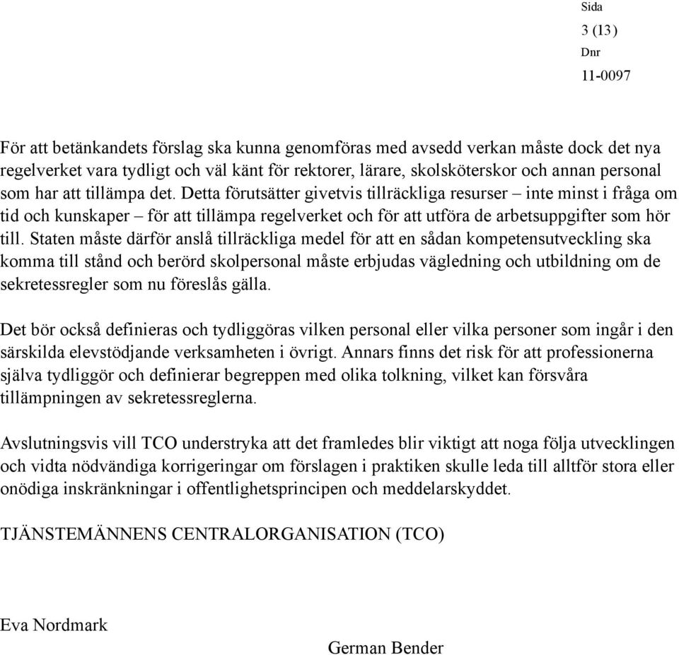 Staten måste därför anslå tillräckliga medel för att en sådan kompetensutveckling ska komma till stånd och berörd skolpersonal måste erbjudas vägledning och utbildning om de sekretessregler som nu