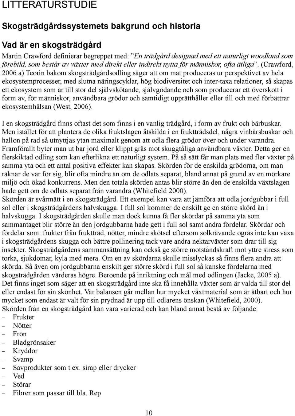 (Crawford, 2006 a) Teorin bakom skogsträdgårdsodling säger att om mat produceras ur perspektivet av hela ekosystemprocesser, med slutna näringscyklar, hög biodiversitet och inter-taxa relationer, så