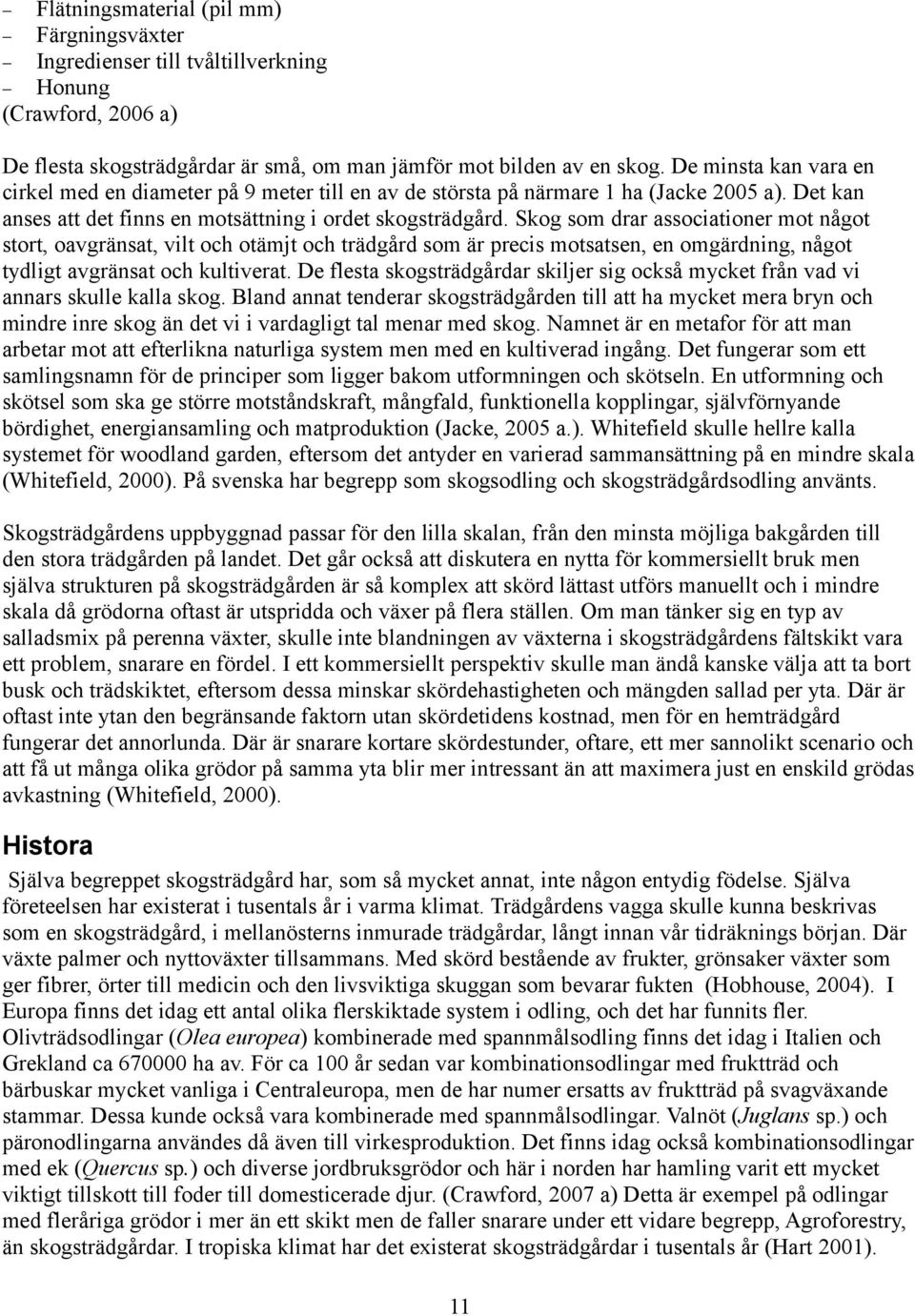 Skog som drar associationer mot något stort, oavgränsat, vilt och otämjt och trädgård som är precis motsatsen, en omgärdning, något tydligt avgränsat och kultiverat.