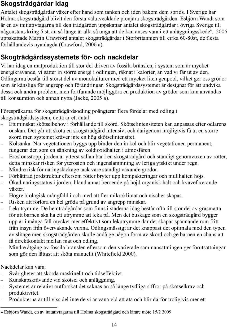 anläggningsskede4. 2006 uppskattade Martin Crawford antalet skogsträdgårdar i Storbritannien till cirka 60-80st, de flesta förhållandevis nyanlagda (Crawford, 2006 a).