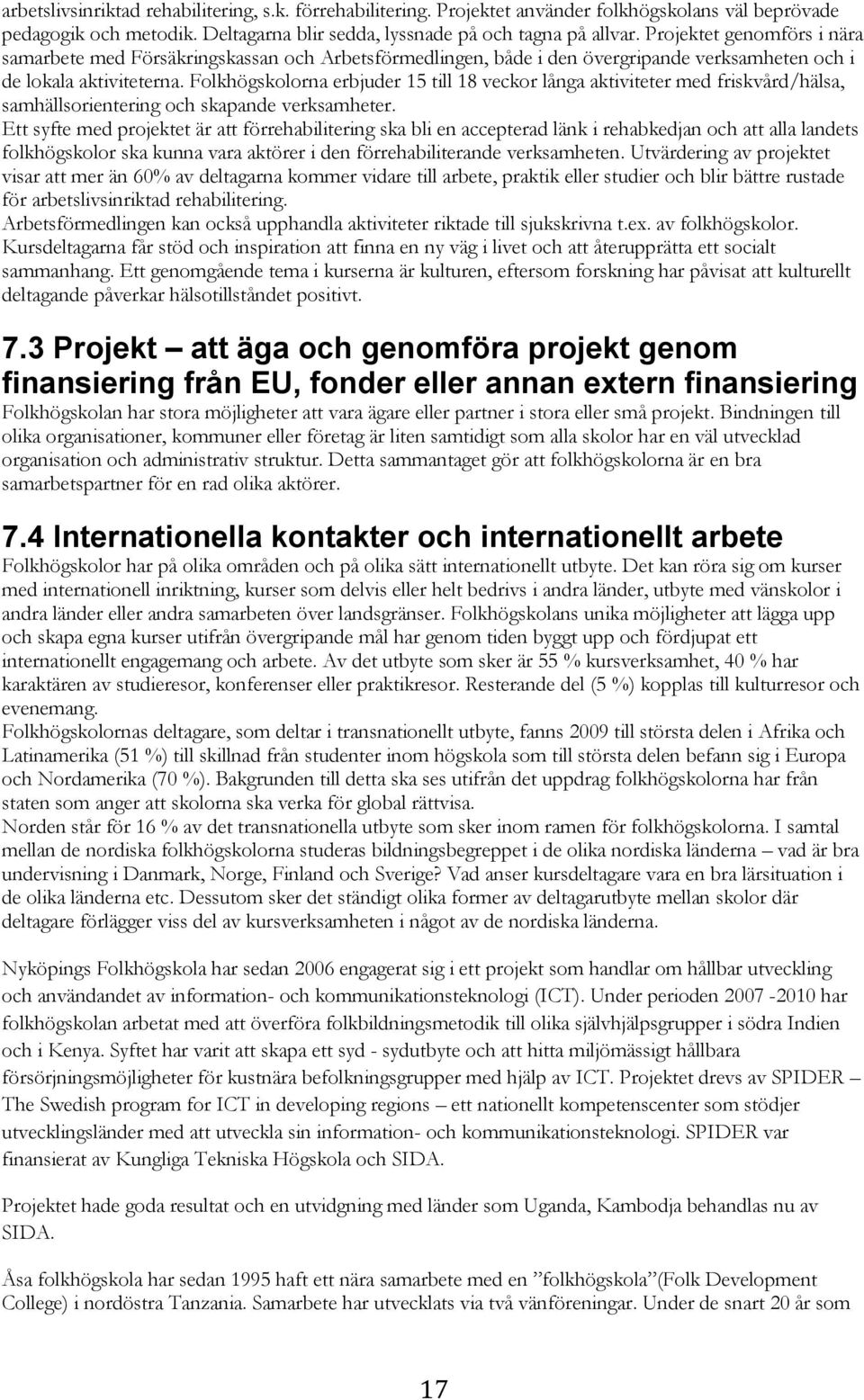 Folkhögskolorna erbjuder 15 till 18 veckor långa aktiviteter med friskvård/hälsa, samhällsorientering och skapande verksamheter.