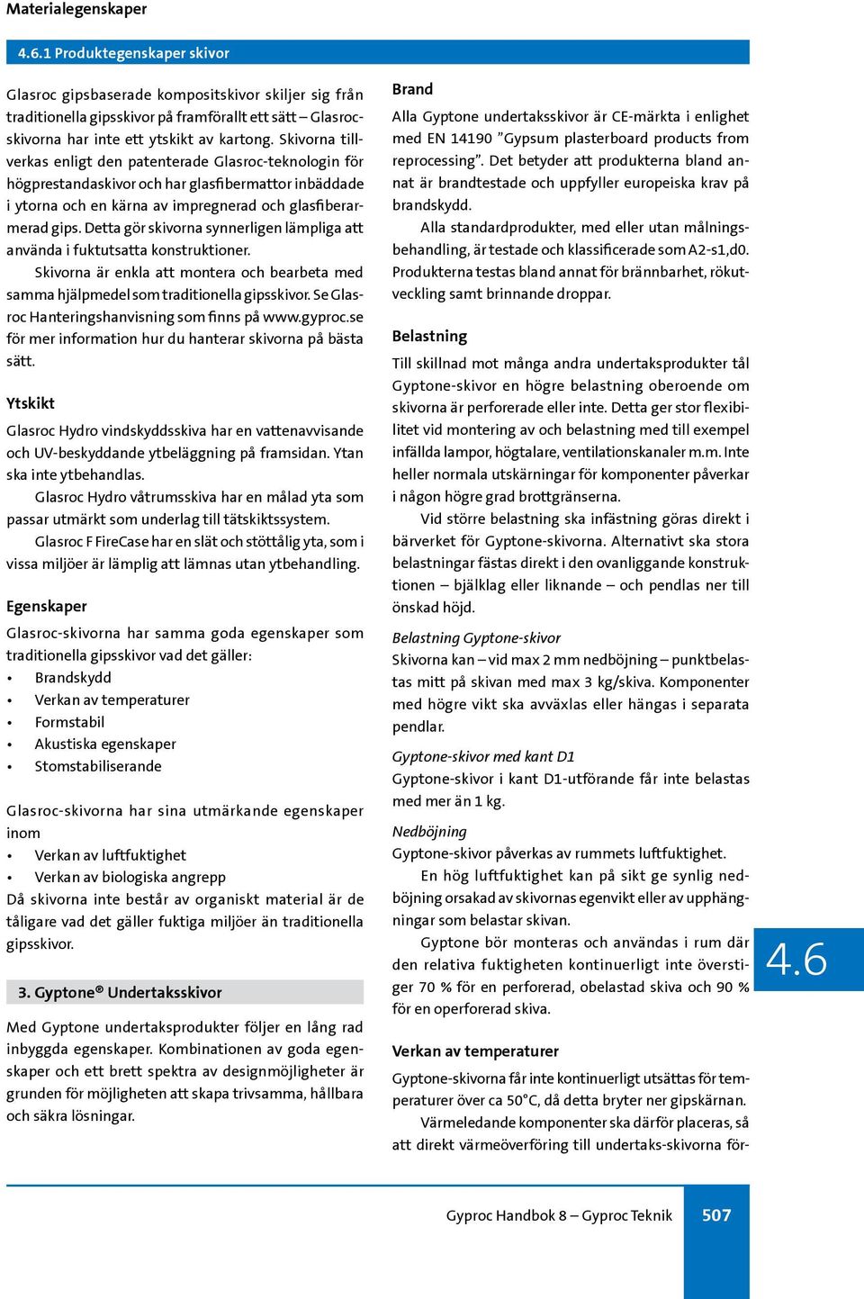 Detta gör skivorna synnerligen lämpliga att använda i fuktutsatta konstruktioner. Skivorna är enkla att montera och bearbeta med samma hjälpmedel som traditionella gipsskivor.