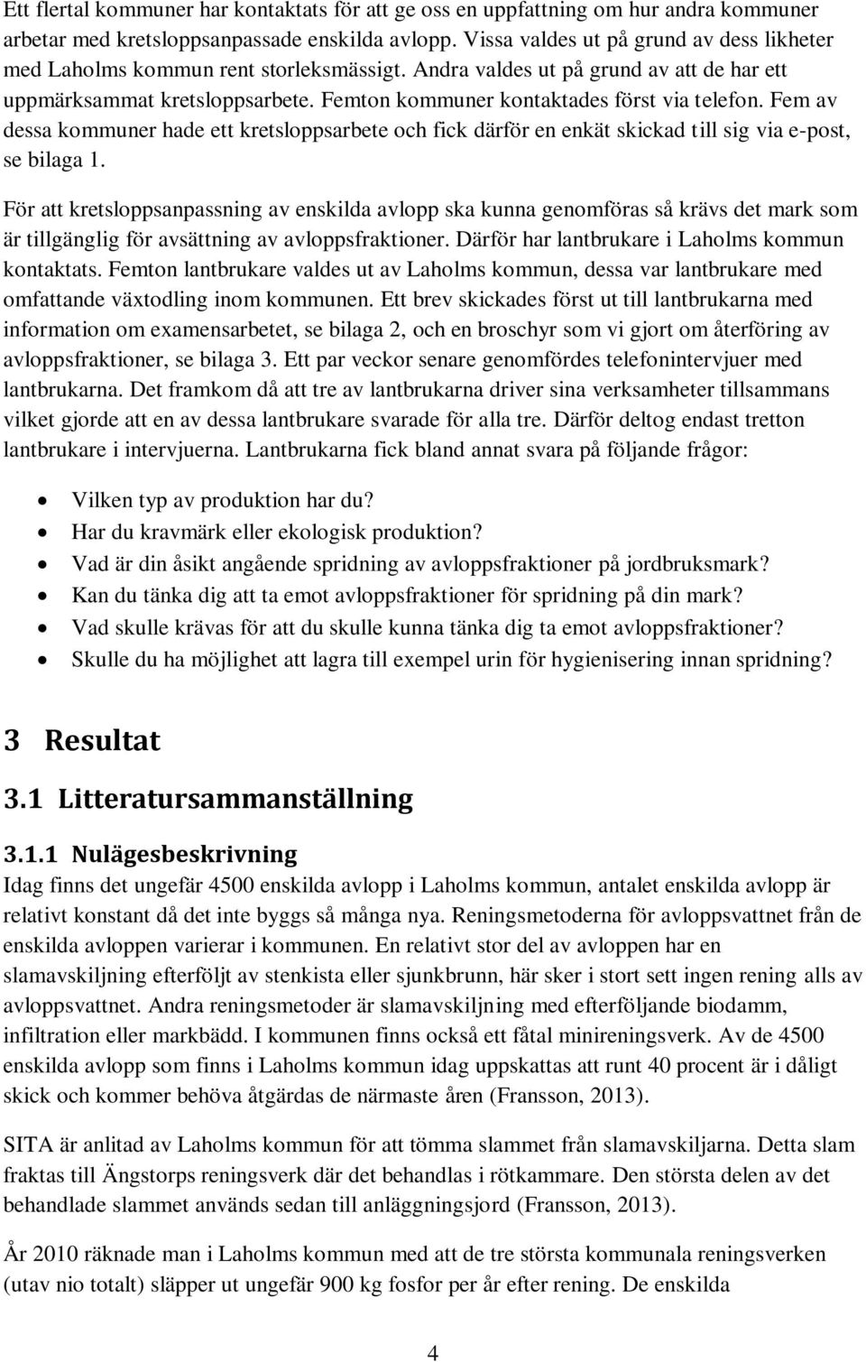 Femton kommuner kontaktades först via telefon. Fem av dessa kommuner hade ett kretsloppsarbete och fick därför en enkät skickad till sig via e-post, se bilaga 1.