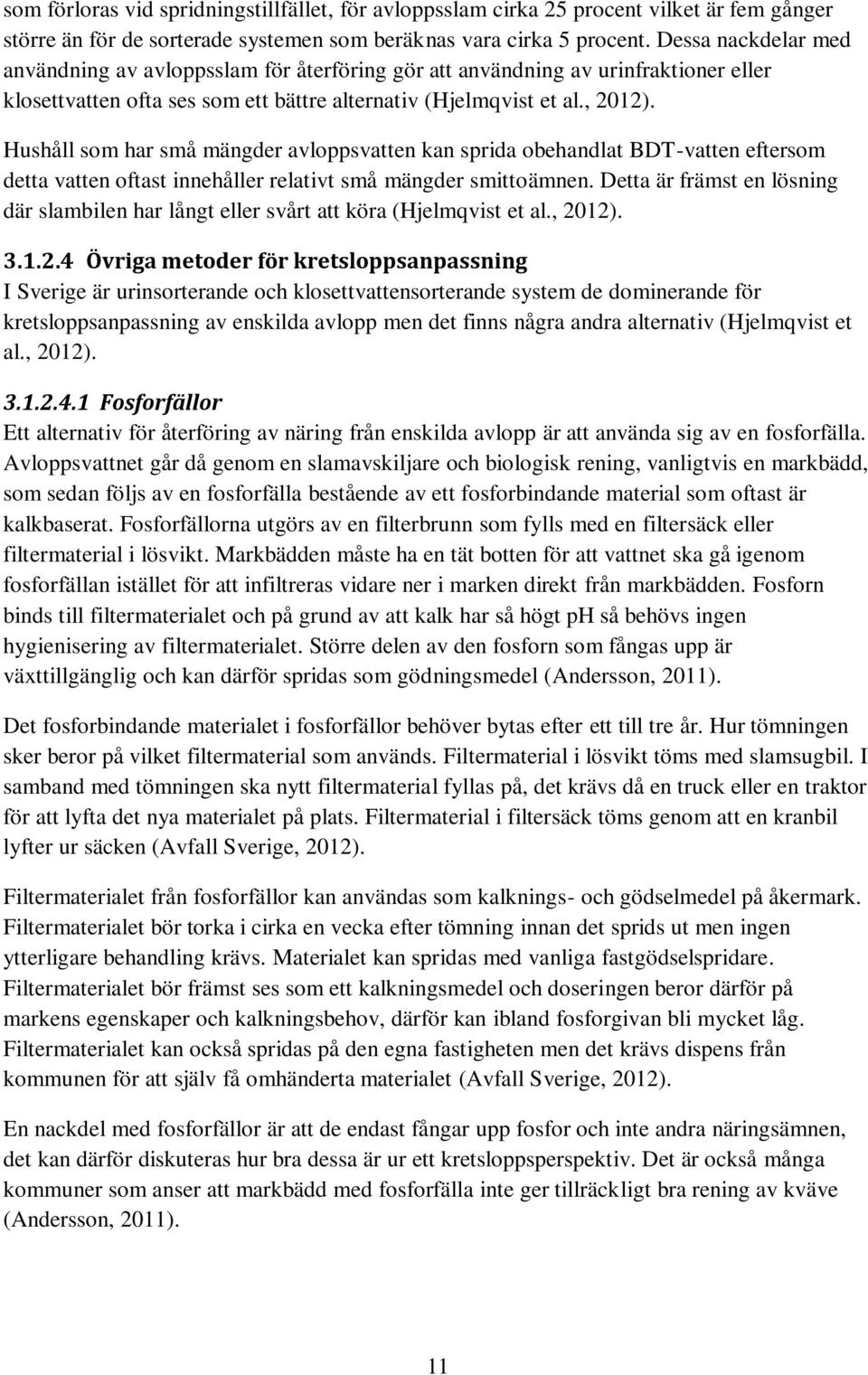 Hushåll som har små mängder avloppsvatten kan sprida obehandlat BDT-vatten eftersom detta vatten oftast innehåller relativt små mängder smittoämnen.