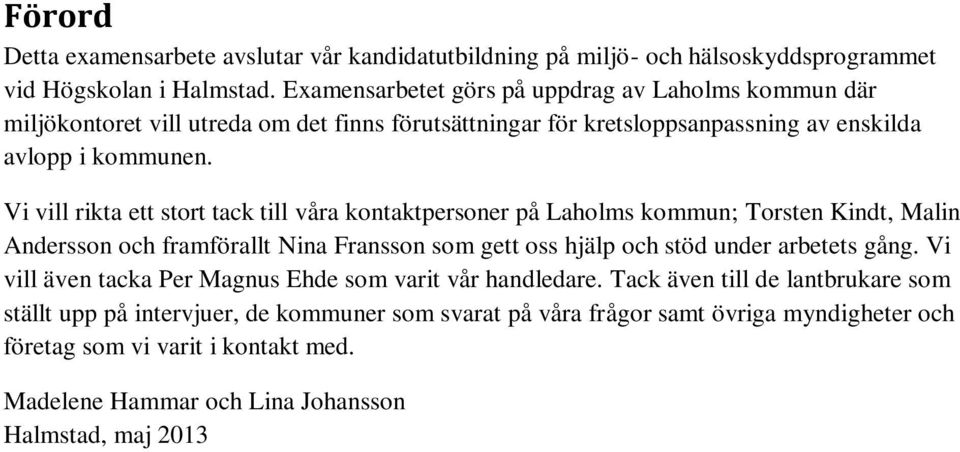 Vi vill rikta ett stort tack till våra kontaktpersoner på Laholms kommun; Torsten Kindt, Malin Andersson och framförallt Nina Fransson som gett oss hjälp och stöd under arbetets gång.