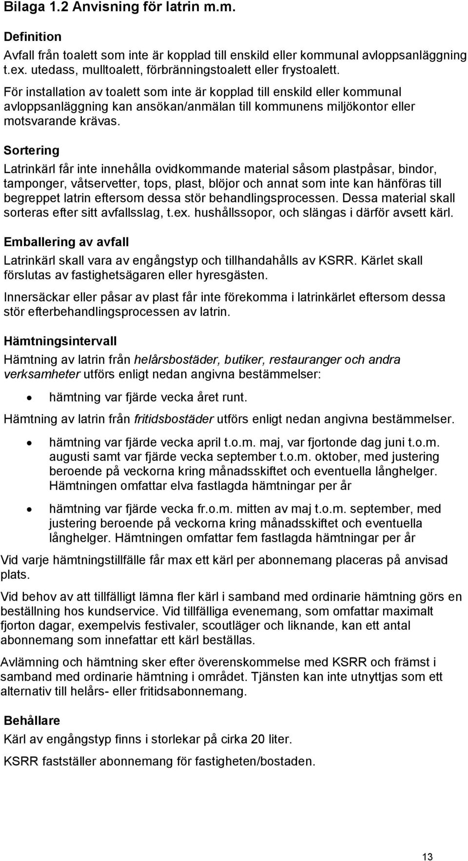 Sortering Latrinkärl får inte innehålla ovidkommande material såsom plastpåsar, bindor, tamponger, våtservetter, tops, plast, blöjor och annat som inte kan hänföras till begreppet latrin eftersom