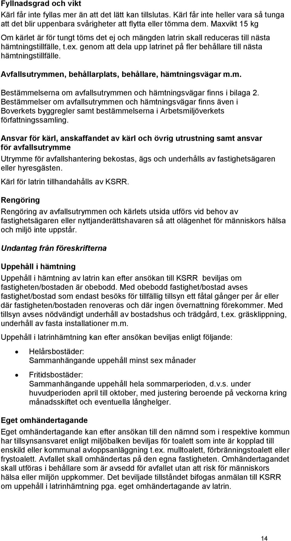 Avfallsutrymmen, behållarplats, behållare, hämtningsvägar m.m. Bestämmelserna om avfallsutrymmen och hämtningsvägar finns i bilaga 2.