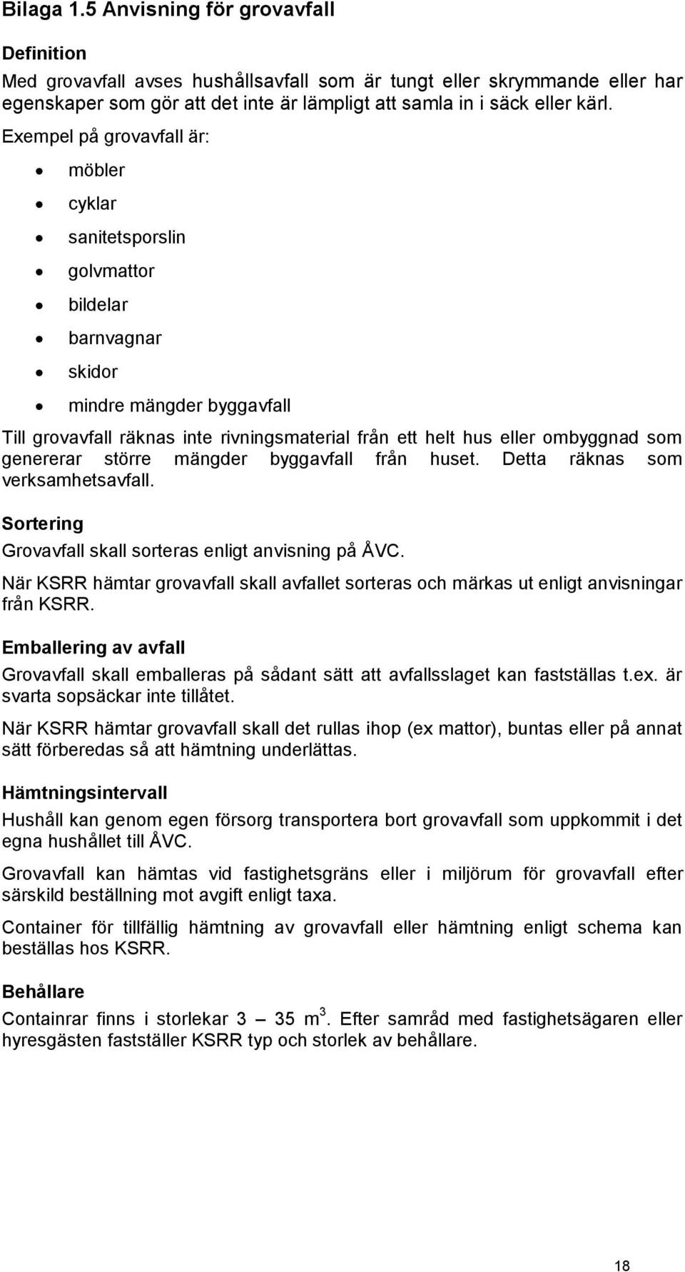 som genererar större mängder byggavfall från huset. Detta räknas som verksamhetsavfall. Sortering Grovavfall skall sorteras enligt anvisning på ÅVC.