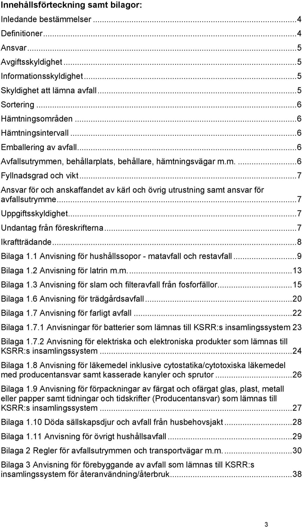 .. 7 Ansvar för och anskaffandet av kärl och övrig utrustning samt ansvar för avfallsutrymme... 7 Uppgiftsskyldighet... 7 Undantag från föreskrifterna... 7 Ikraftträdande... 8 Bilaga 1.