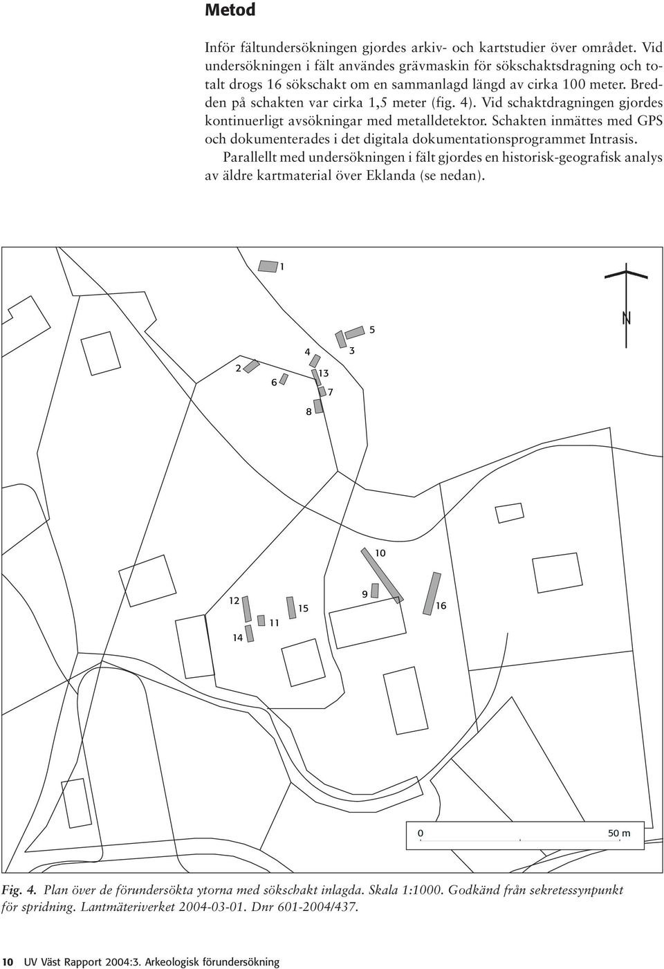 Vid schaktdragningen gjordes kontinuerligt avsökningar med metalldetektor. Schakten inmättes med GPS och dokumenterades i det digitala dokumentationsprogrammet Intrasis.