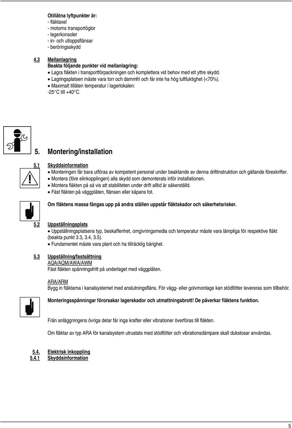 Lagringsplatsen måste vara torr och dammfri och får inte ha hög luftfuktighet (<70%). Maximalt tillåten temperatur i lagerlokalen: -25 C till +40 C. 5. Montering/installation 5.