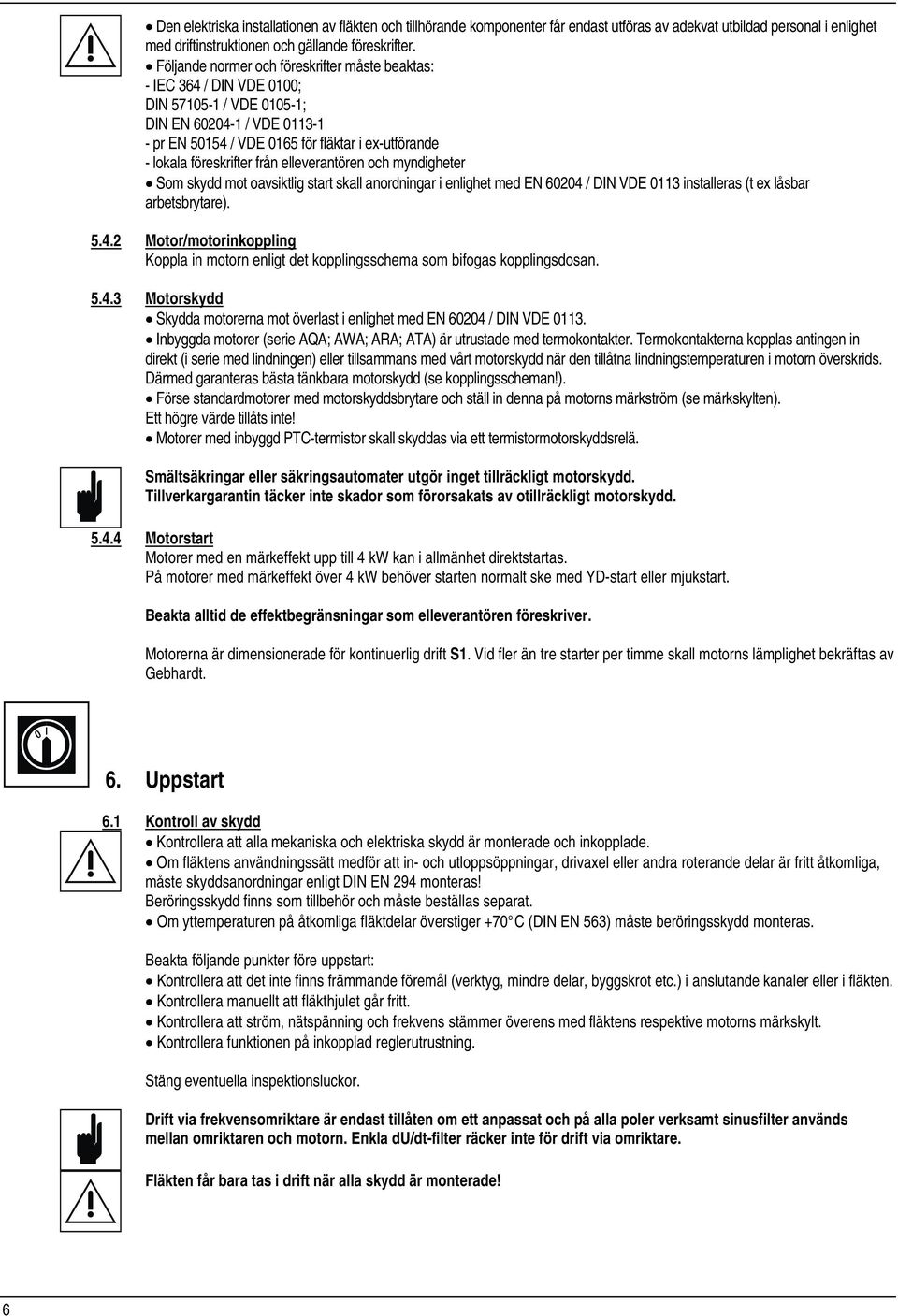 föreskrifter från elleverantören och myndigheter Som skydd mot oavsiktlig start skall anordningar i enlighet med EN 60204 