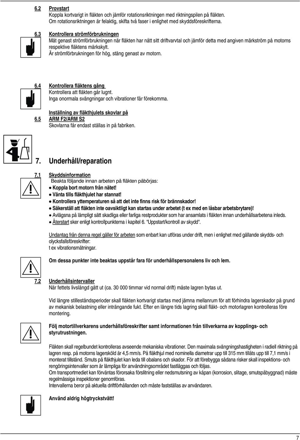 Är strömförbrukningen för hög, stäng genast av motorn. 6.4 Kontrollera fläktens gång Kontrollera att fläkten går lugnt. Inga onormala svängningar och vibrationer får förekomma. 6.5 Inställning av fläkthjulets skovlar på ARM F2/ARM S2 Skovlarna får endast ställas in på fabriken.