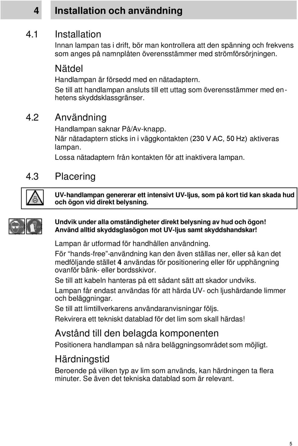 När nätadaptern sticks in i väggkontakten (230 V AC, 50 Hz) aktiveras lampan. Lossa nätadaptern från kontakten för att inaktivera lampan. 4.