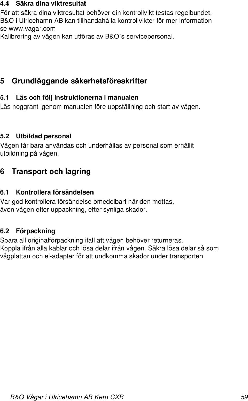 1 Läs och följ instruktionerna i manualen Läs noggrant igenom manualen före uppställning och start av vågen. 5.