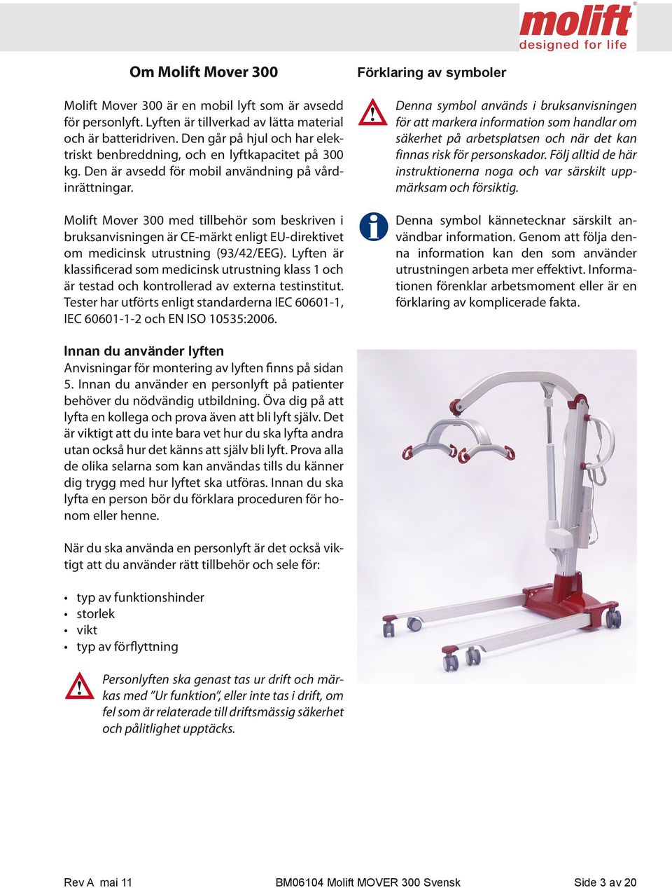 Molift Mover 300 med tillbehör som beskriven i bruksanvisningen är CE-märkt enligt EU-direktivet om medicinsk utrustning (93/42/EEG).