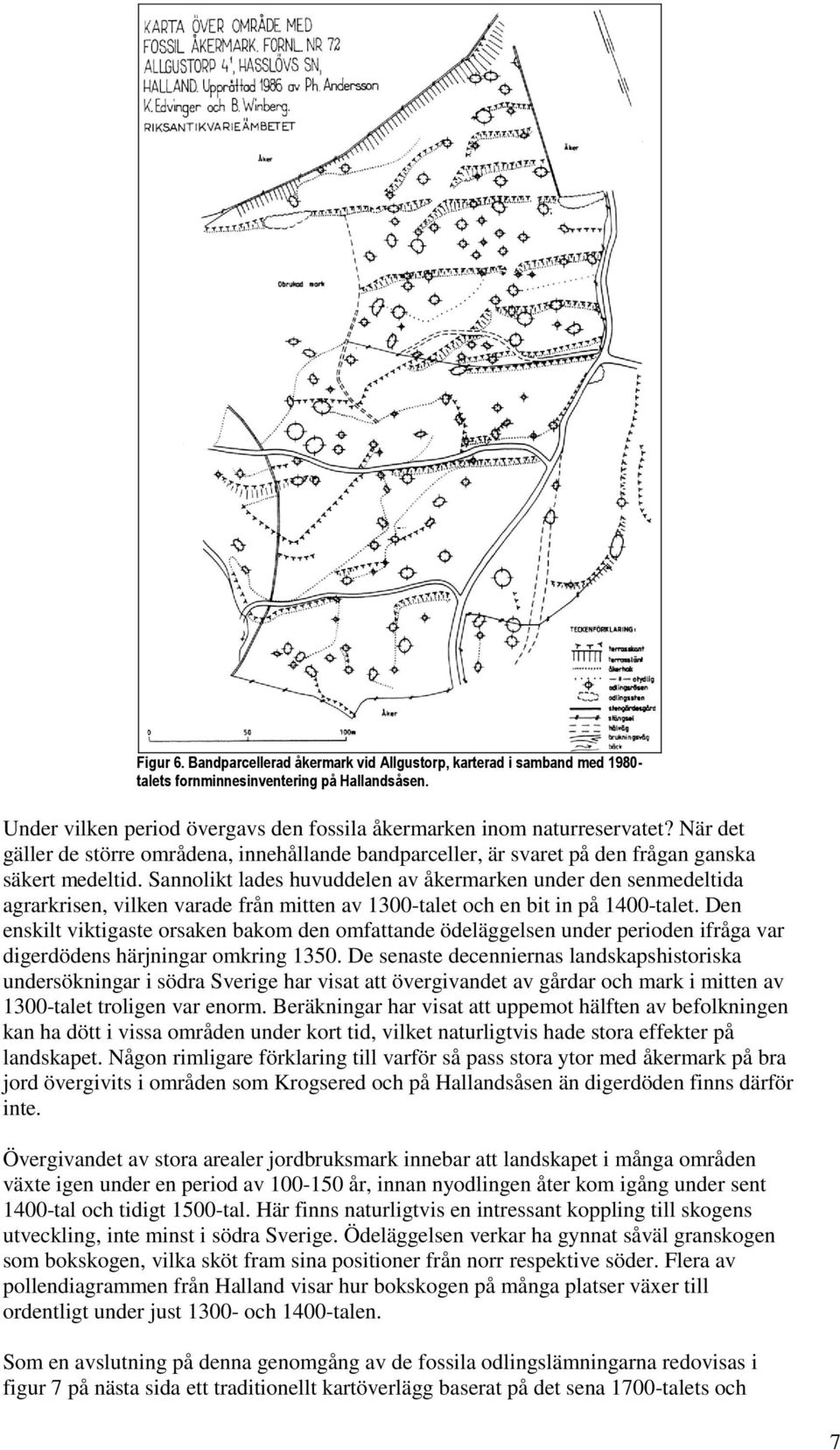 Sannolikt lades huvuddelen av åkermarken under den senmedeltida agrarkrisen, vilken varade från mitten av 1300-talet och en bit in på 1400-talet.