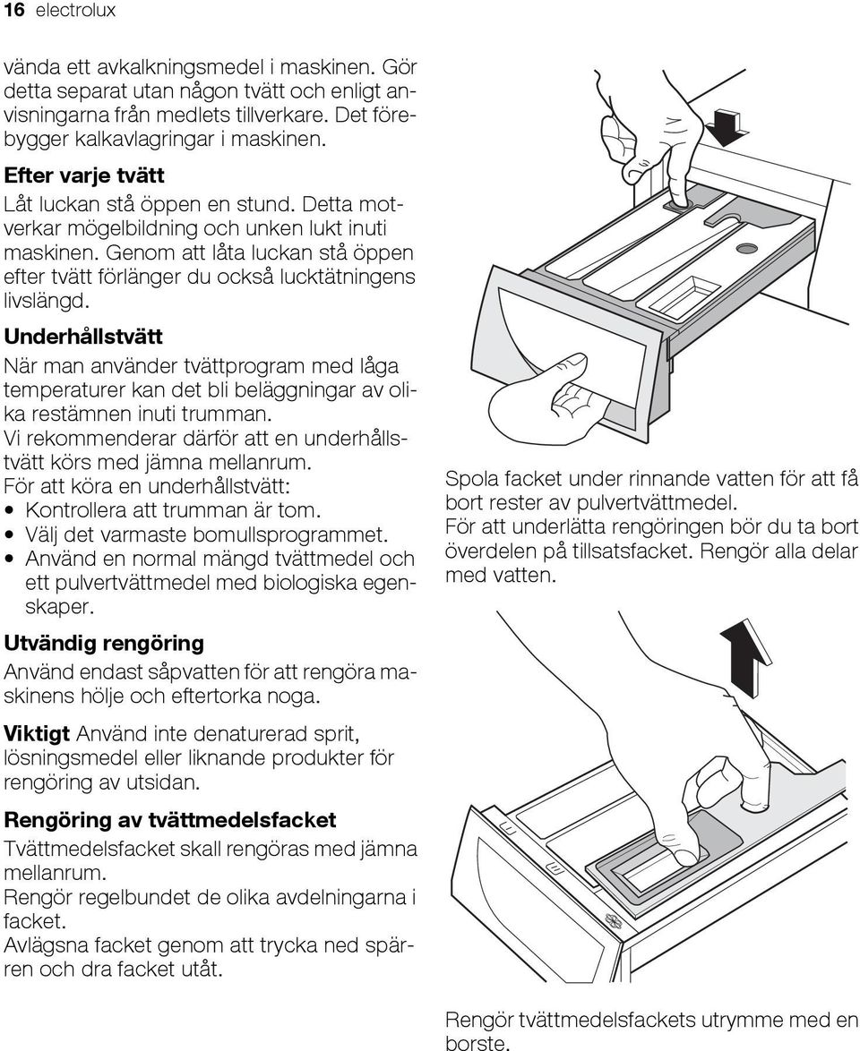 Underhållstvätt När man använder tvättprogram med låga temperaturer kan det bli beläggningar av olika restämnen inuti trumman. Vi rekommenderar därför att en underhållstvätt körs med jämna mellanrum.