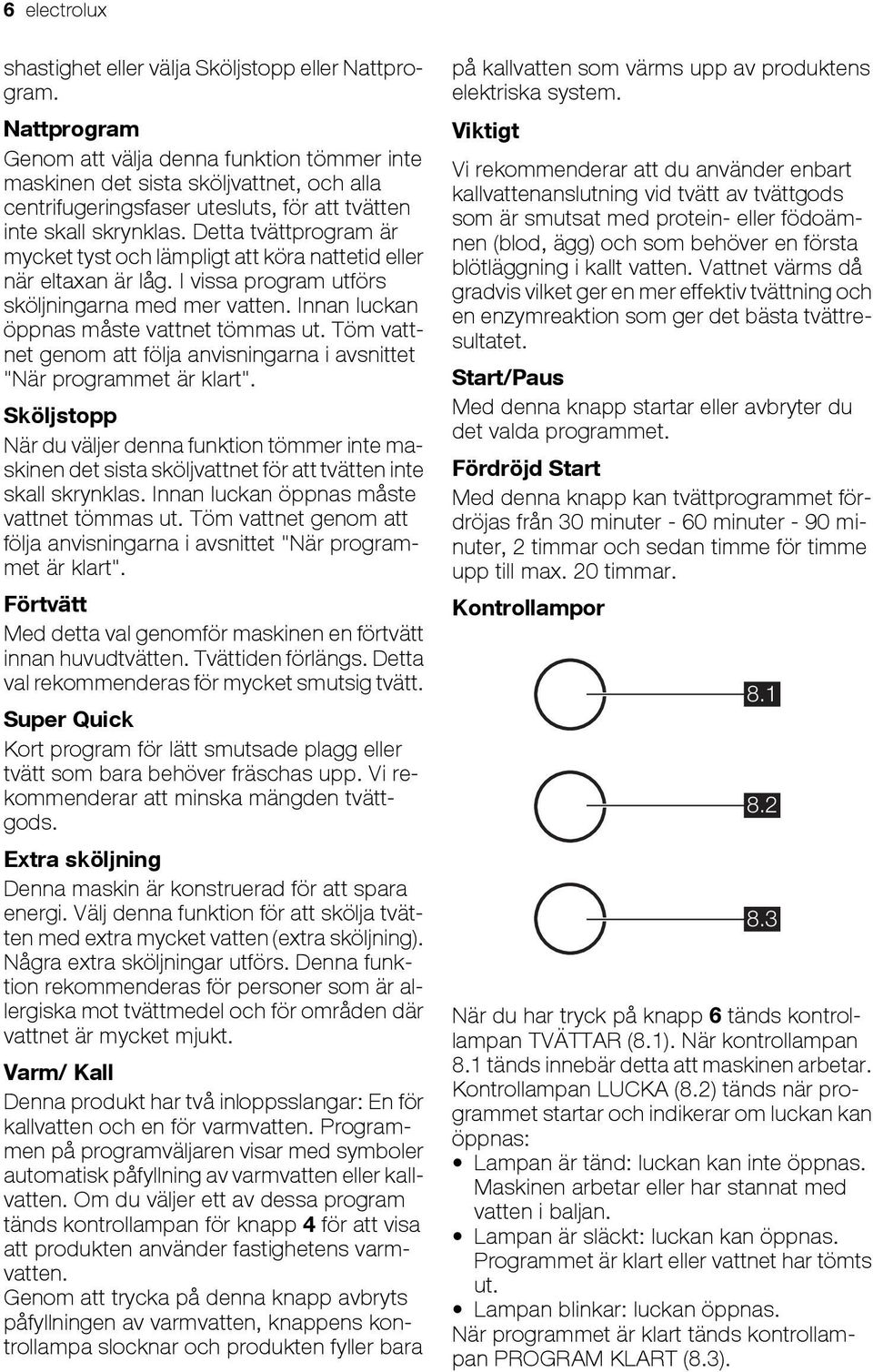 Detta tvättprogram är mycket tyst och lämpligt att köra nattetid eller när eltaxan är låg. I vissa program utförs sköljningarna med mer vatten. Innan luckan öppnas måste vattnet tömmas ut.