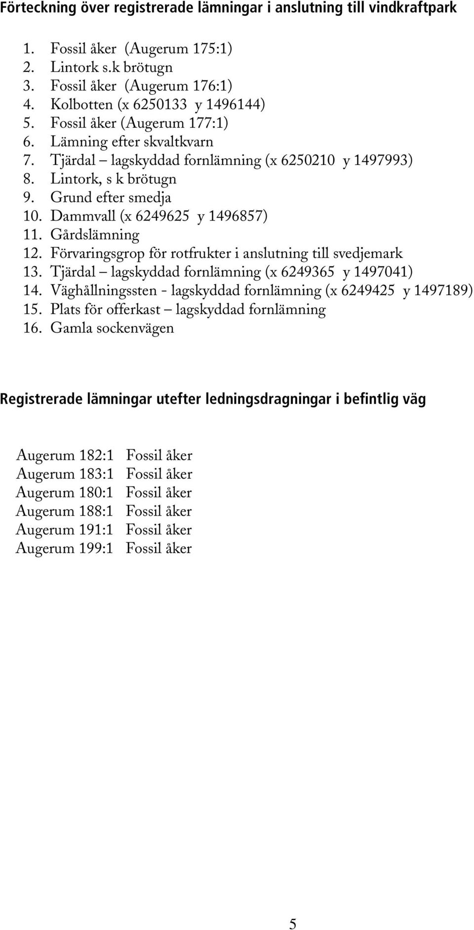 Gårdslämning 12. Förvaringsgrop för rotfrukter i anslutning till svedjemark 13. Tjärdal lagskyddad fornlämning (x 6249365 y 1497041) 14.