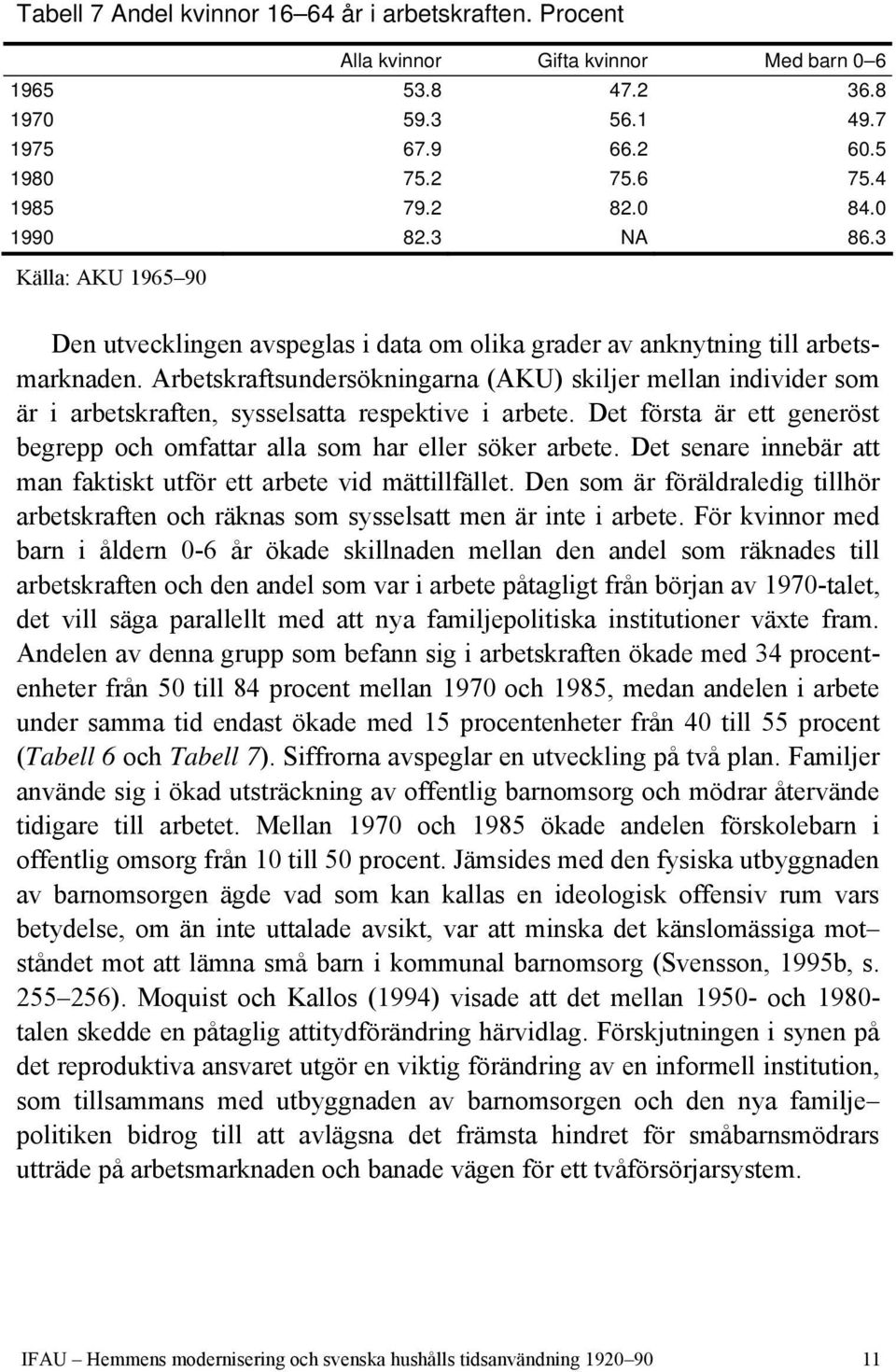 Arbetskraftsundersökningarna (AKU) skiljer mellan individer som är i arbetskraften, sysselsatta respektive i arbete. Det första är ett generöst begrepp och omfattar alla som har eller söker arbete.