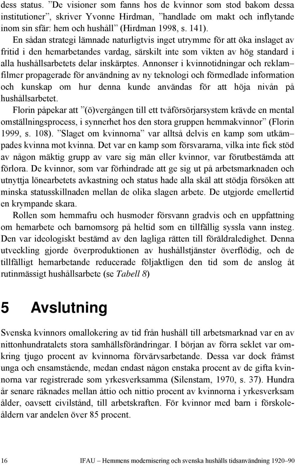 Annonser i kvinnotidningar och reklam filmer propagerade för användning av ny teknologi och förmedlade information och kunskap om hur denna kunde användas för att höja nivån på hushållsarbetet.