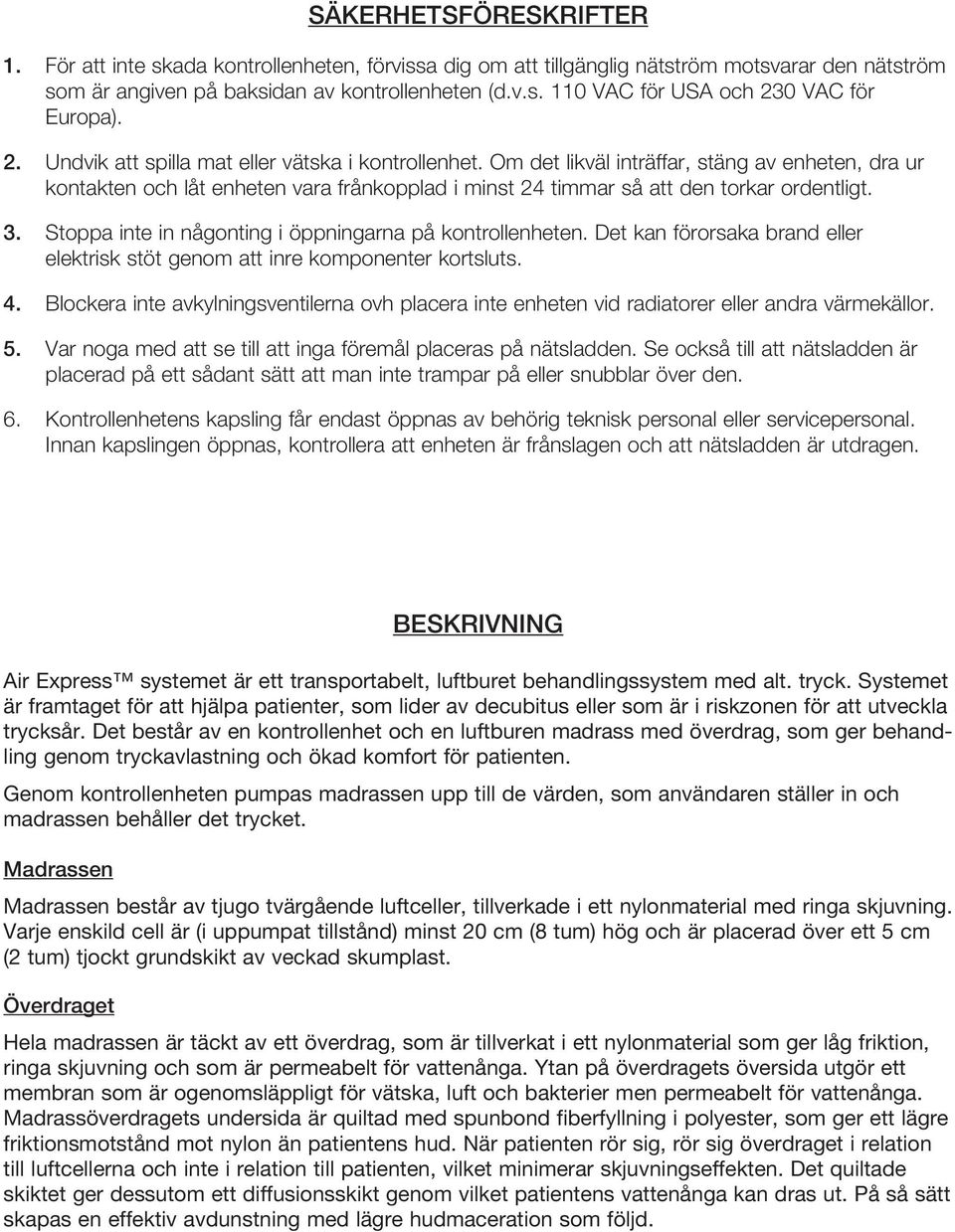 Stoppa inte in någonting i öppningarna på kontrollenheten. Det kan förorsaka brand eller elektrisk stöt genom att inre komponenter kortsluts. 4.