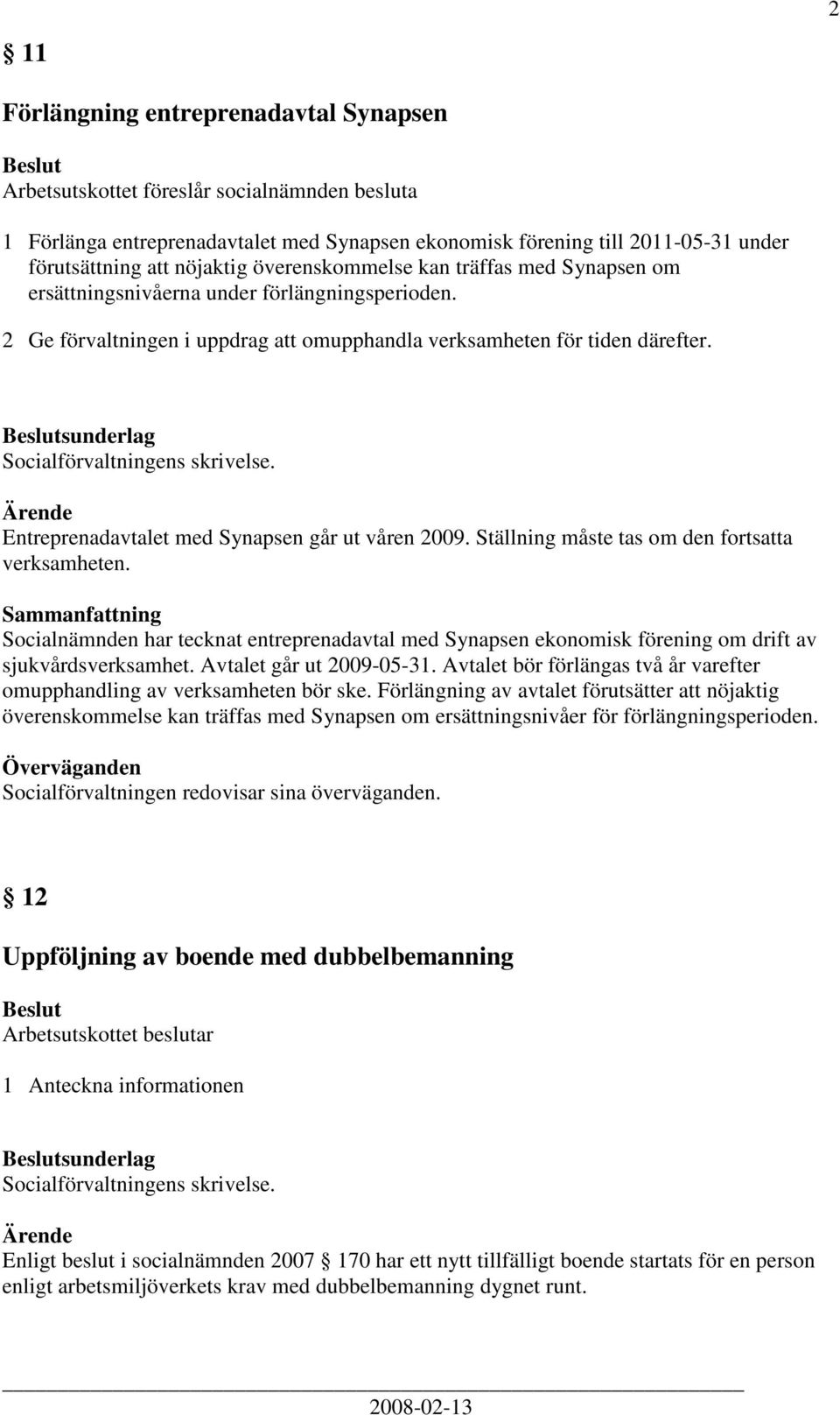 Entreprenadavtalet med Synapsen går ut våren 2009. Ställning måste tas om den fortsatta verksamheten.