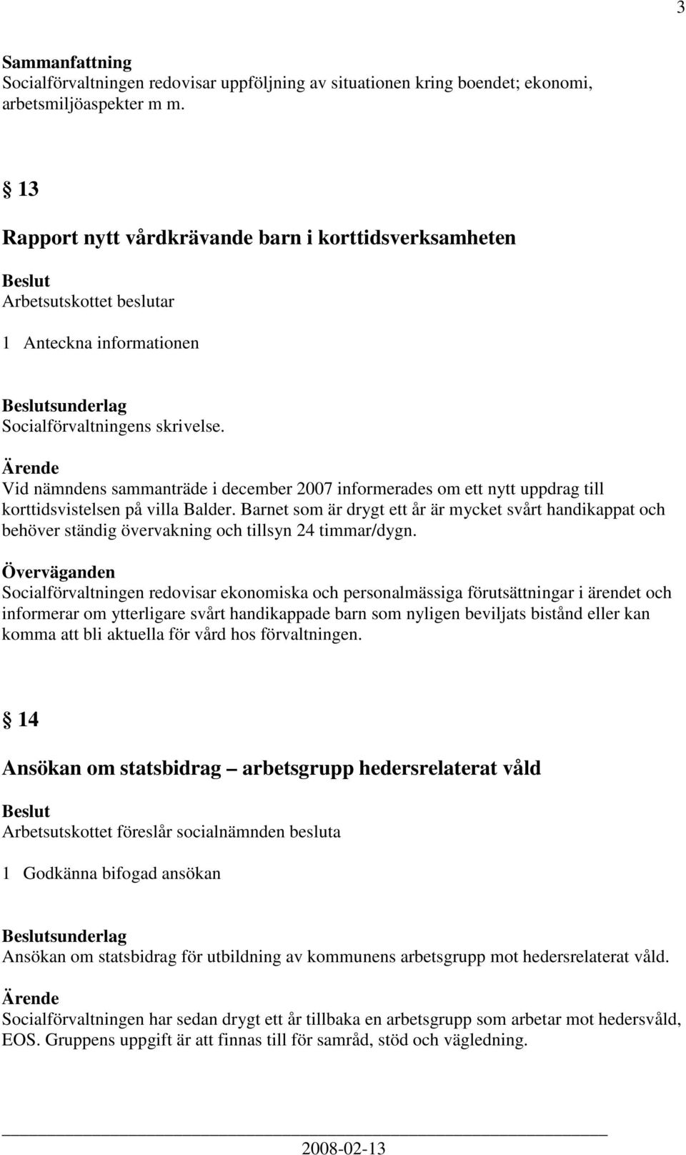 Vid nämndens sammanträde i december 2007 informerades om ett nytt uppdrag till korttidsvistelsen på villa Balder.