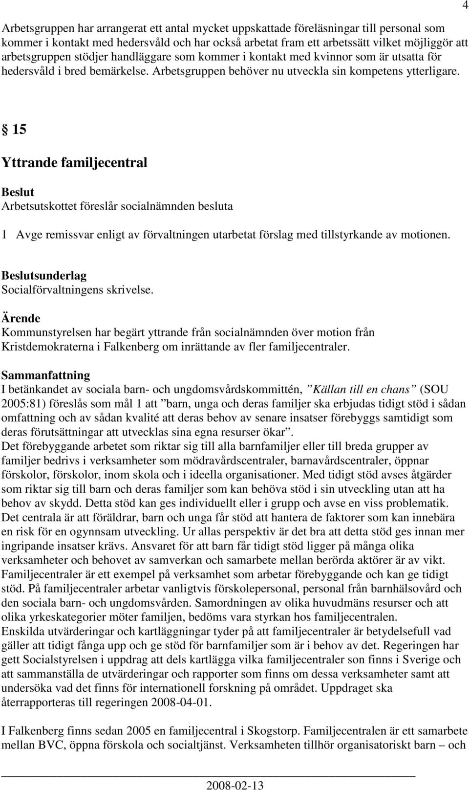 4 15 Yttrande familjecentral 1 Avge remissvar enligt av förvaltningen utarbetat förslag med tillstyrkande av motionen. sunderlag Socialförvaltningens skrivelse.