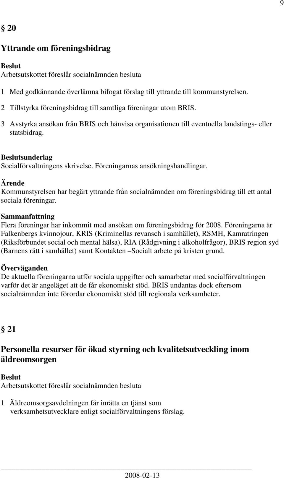 Kommunstyrelsen har begärt yttrande från socialnämnden om föreningsbidrag till ett antal sociala föreningar. Flera föreningar har inkommit med ansökan om föreningsbidrag för 2008.