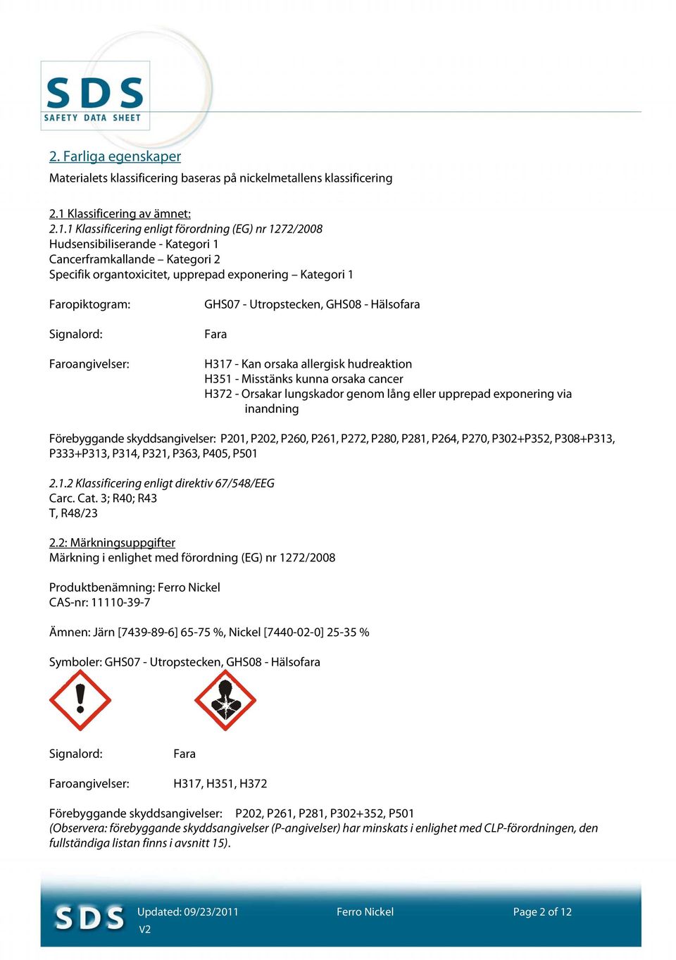 1 Klassificering enligt förordning (EG) nr 1272/2008 Hudsensibiliserande - Kategori 1 Cancerframkallande Kategori 2 Specifik organtoxicitet, upprepad exponering Kategori 1 Faropiktogram: Signalord: