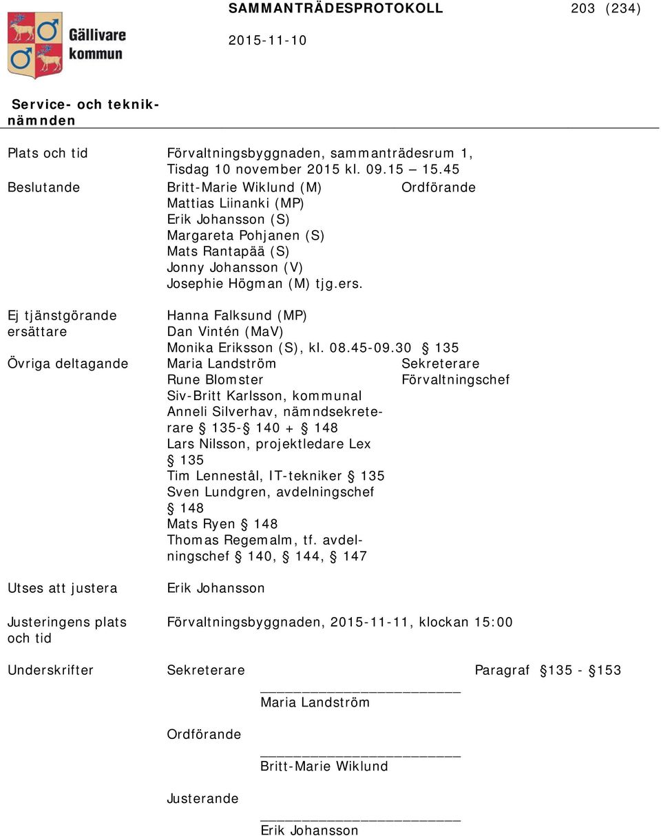 Ordförande Ej tjänstgörande ersättare Övriga deltagande Utses att justera Justeringens plats och tid Hanna Falksund (MP) Dan Vintén (MaV) Monika Eriksson (S), kl. 08.45-09.