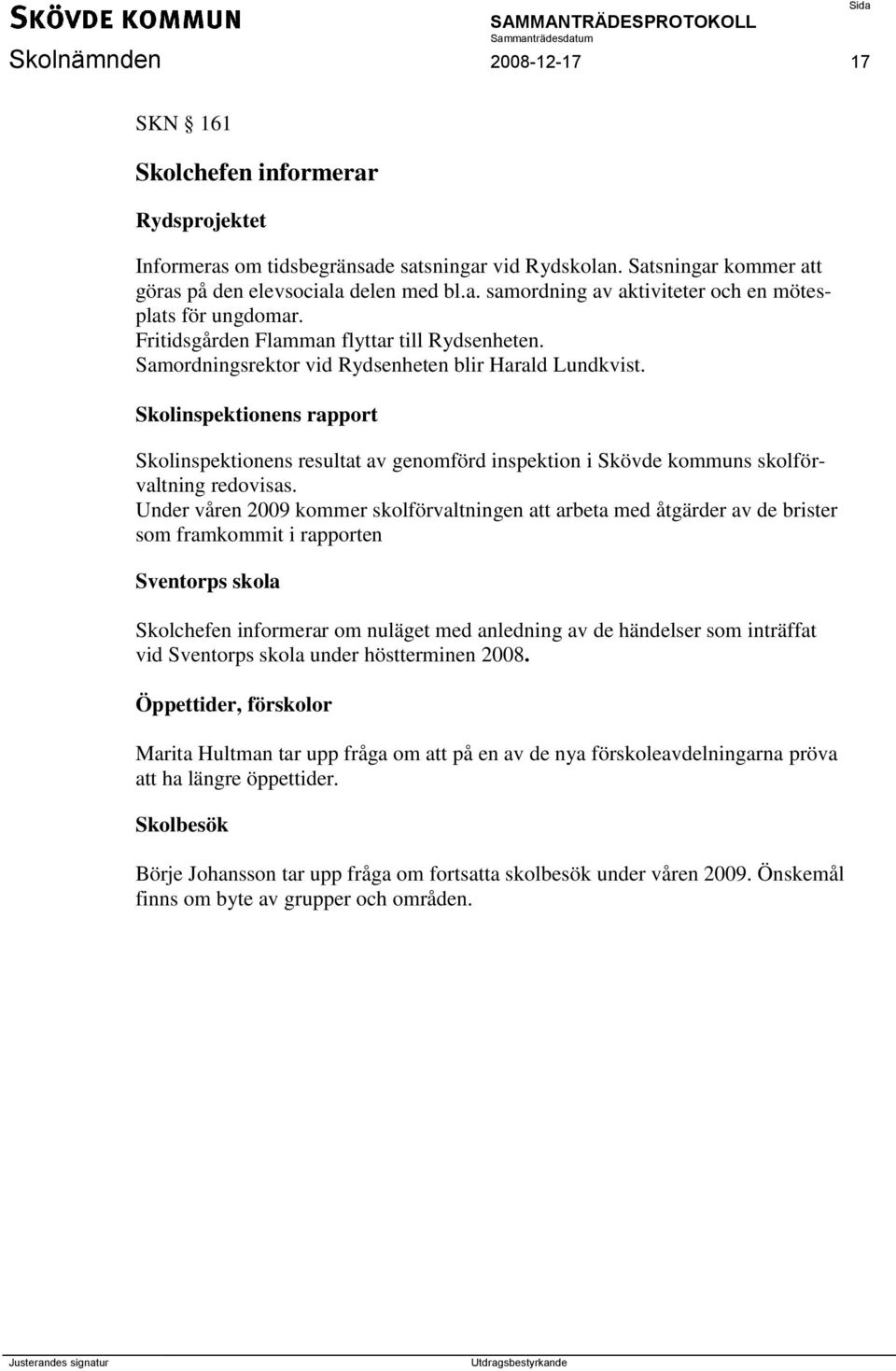 Skolinspektionens rapport Skolinspektionens resultat av genomförd inspektion i Skövde kommuns skolförvaltning redovisas.
