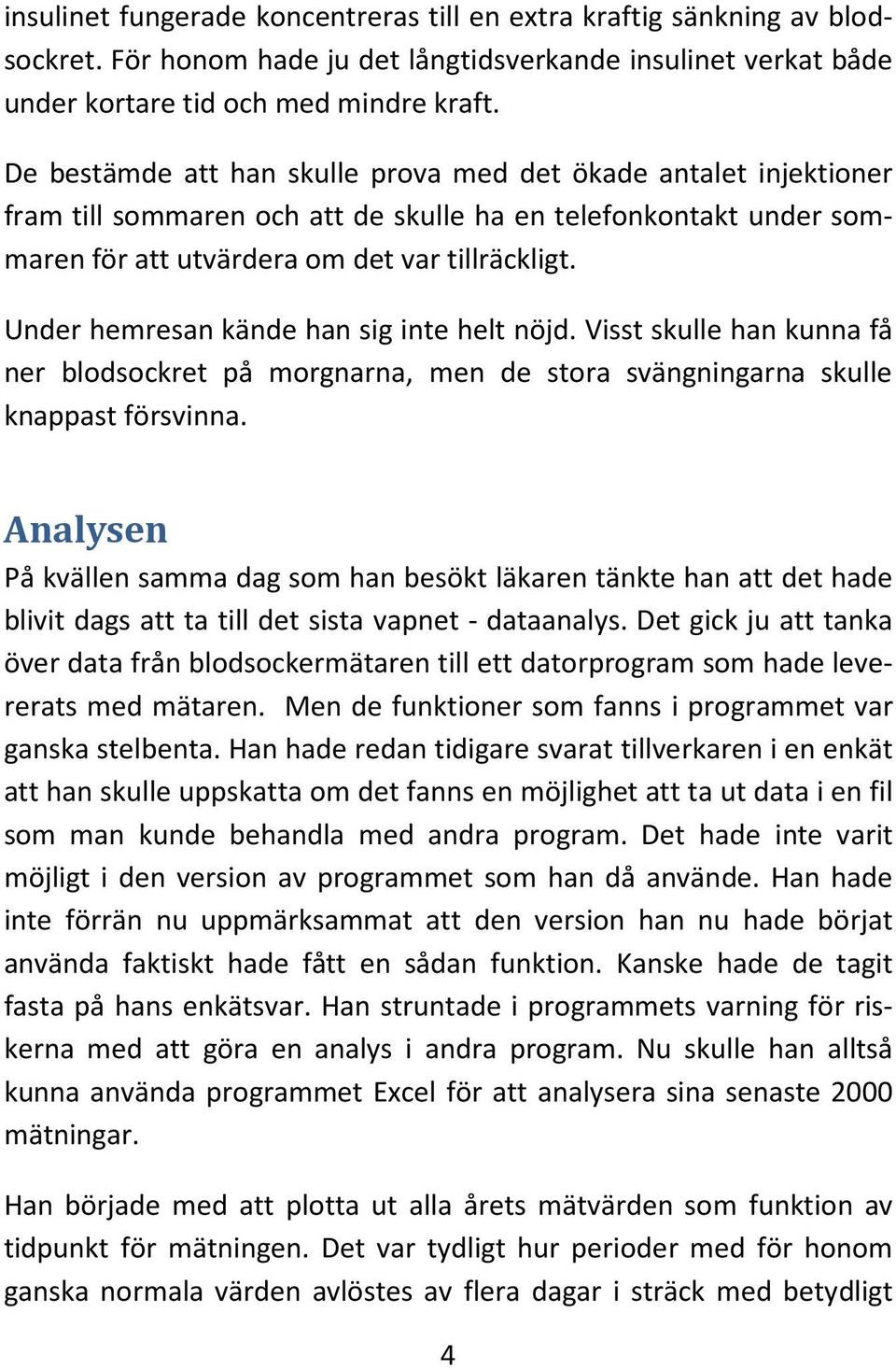 Under hemresan kände han sig inte helt nöjd. Visst skulle han kunna få ner blodsockret på morgnarna, men de stora svängningarna skulle knappast försvinna.