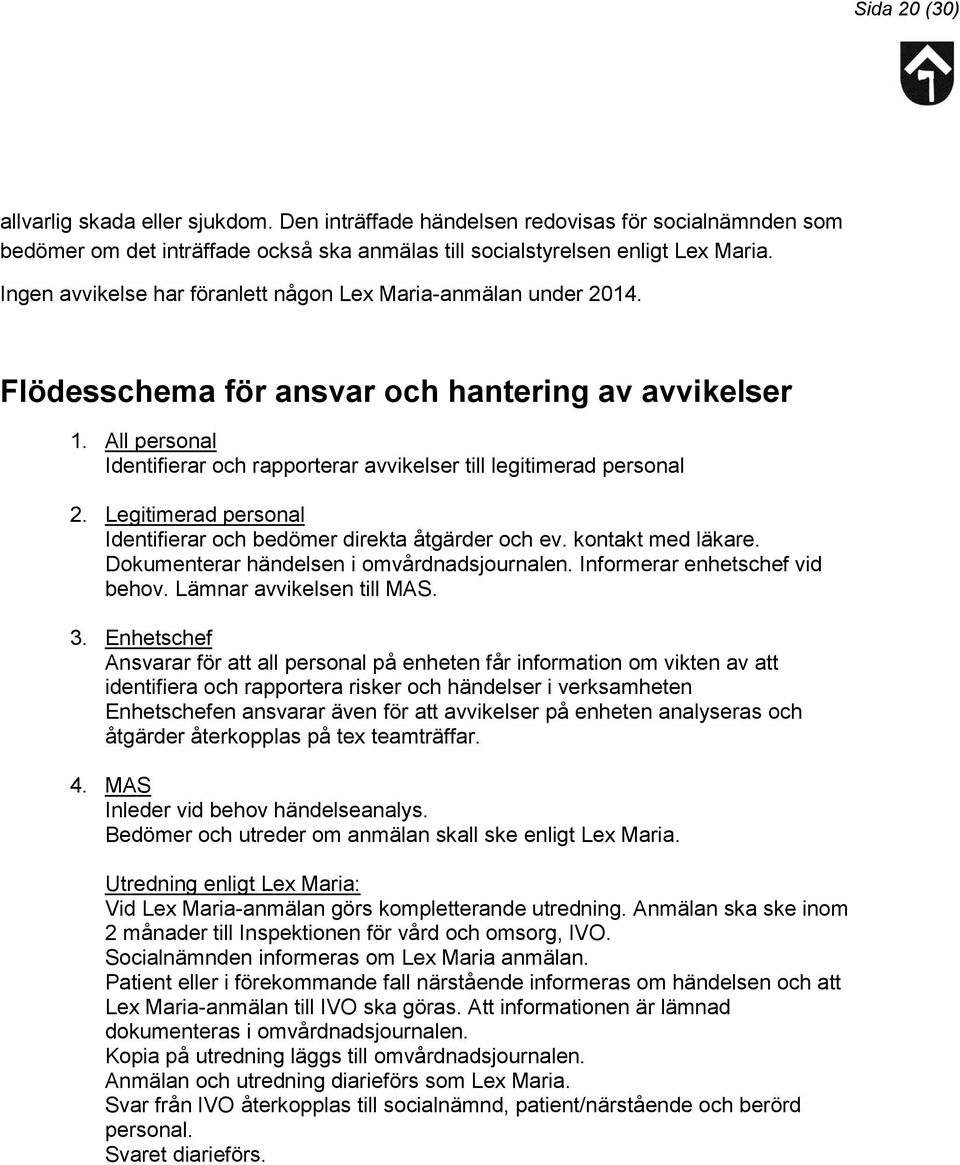 All personal Identifierar och rapporterar avvikelser till legitimerad personal 2. Legitimerad personal Identifierar och bedömer direkta åtgärder och ev. kontakt med läkare.