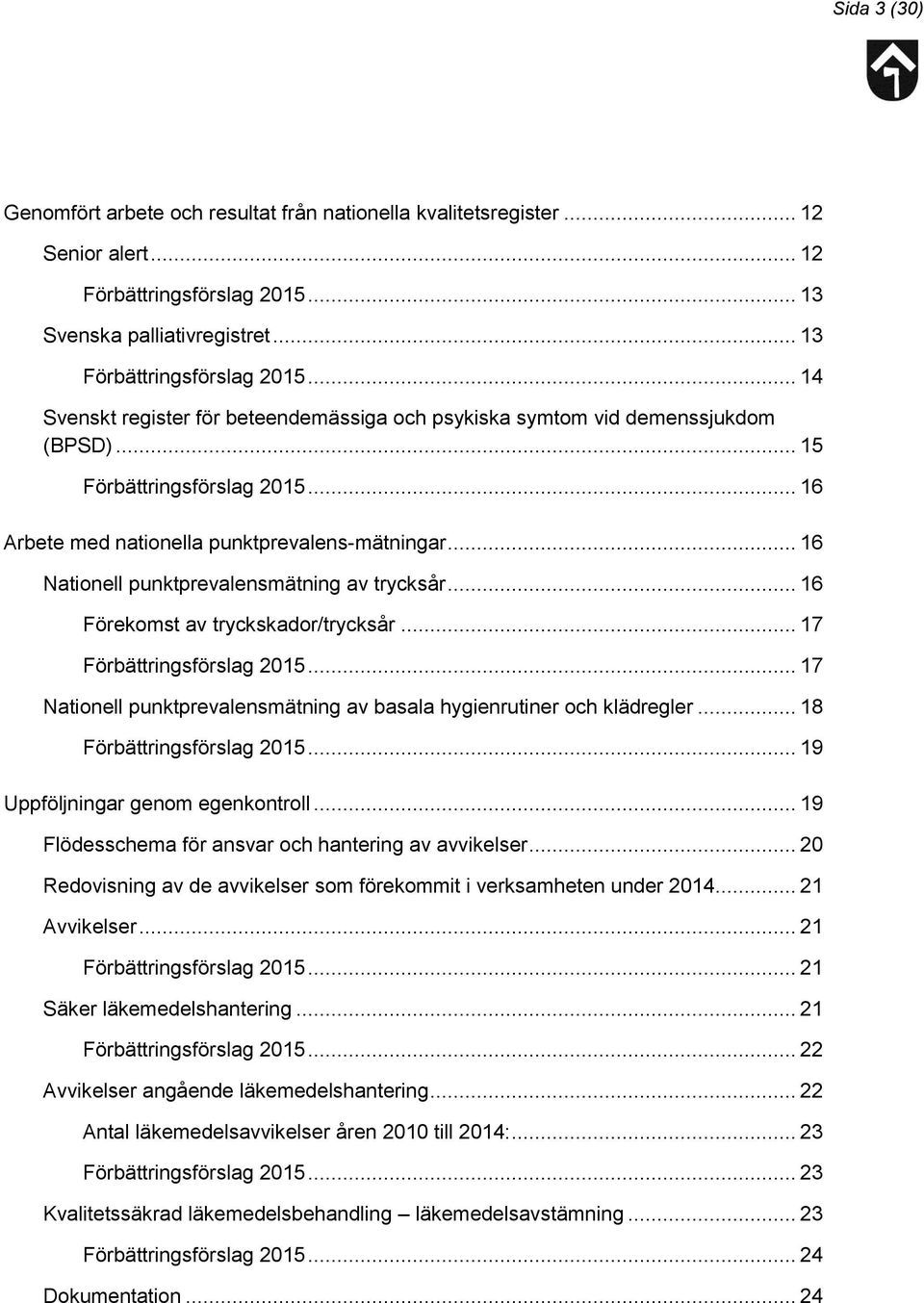 .. 17 Nationell punktprevalensmätning av basala hygienrutiner och klädregler... 18... 19 Uppföljningar genom egenkontroll... 19 Flödesschema för ansvar och hantering av avvikelser.