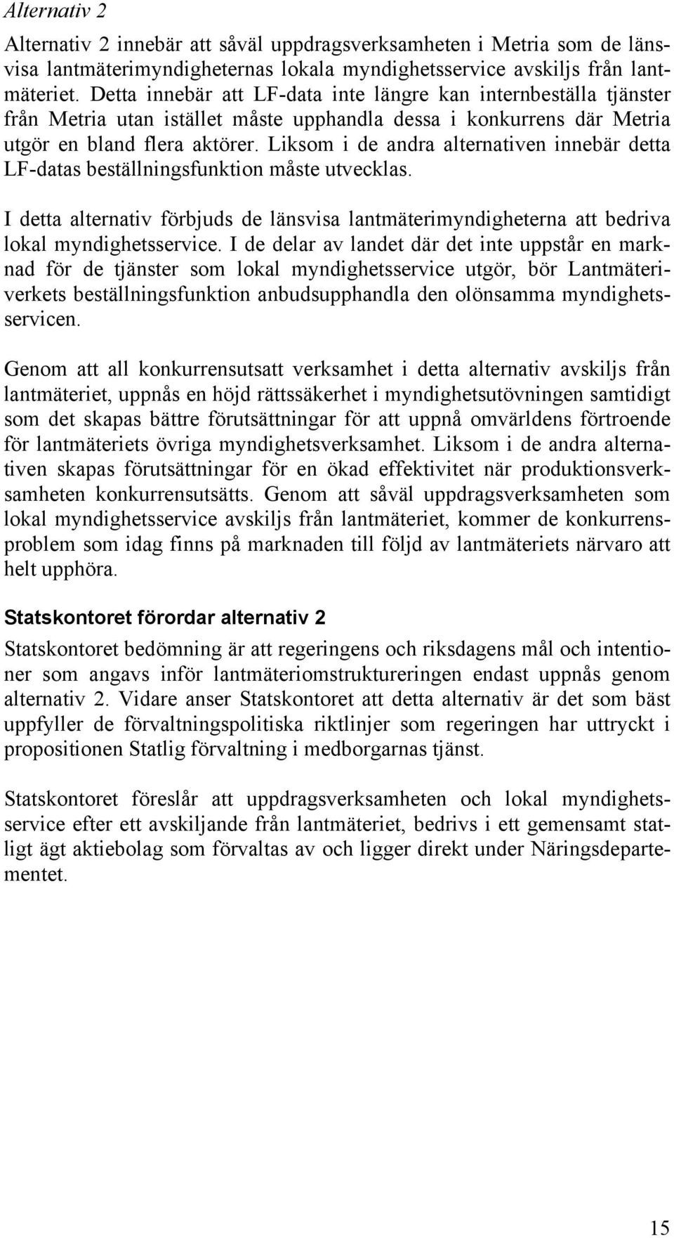 Liksom i de andra alternativen innebär detta LF-datas beställningsfunktion måste utvecklas. I detta alternativ förbjuds de länsvisa lantmäterimyndigheterna att bedriva lokal myndighetsservice.