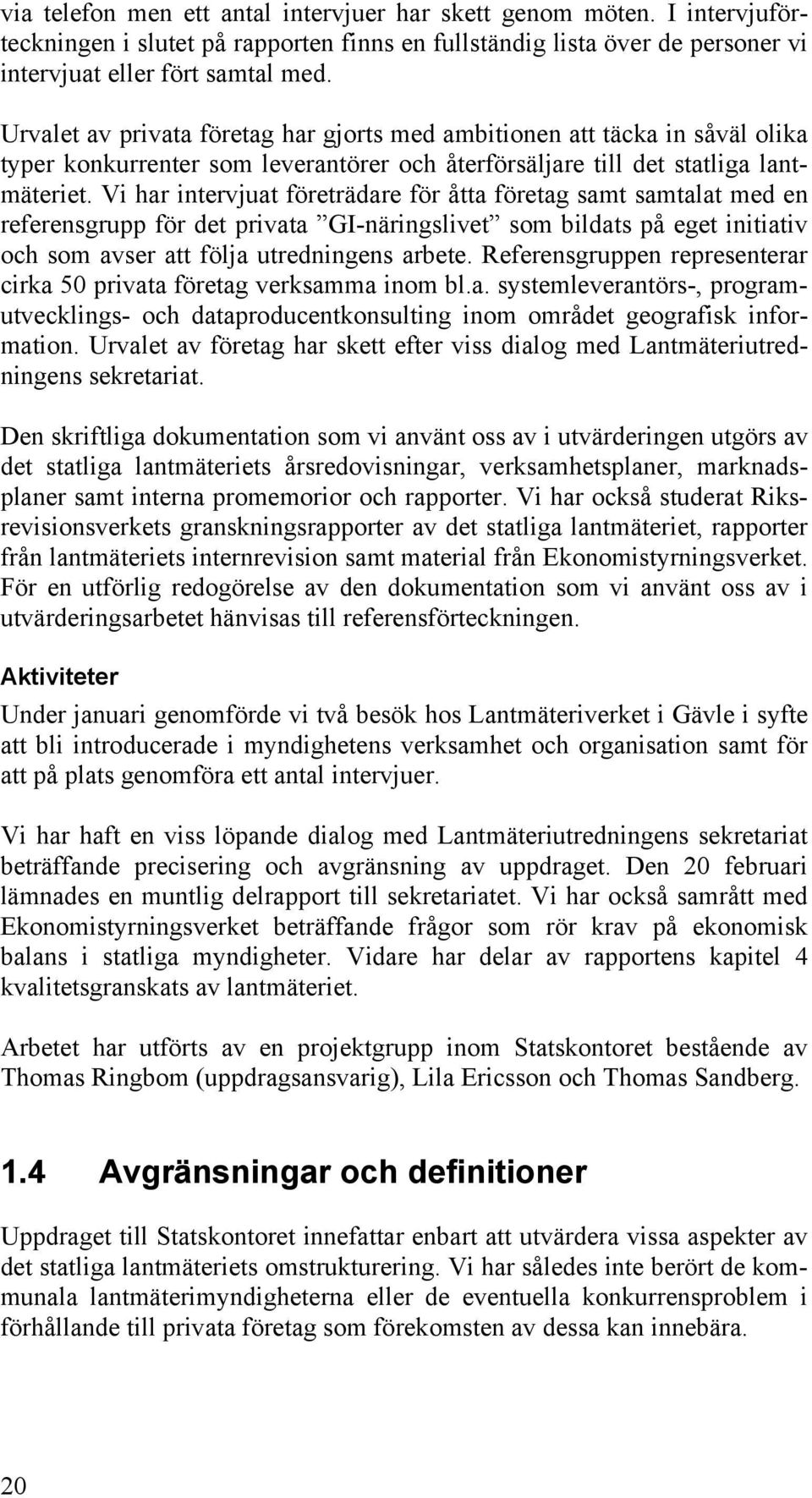 Vi har intervjuat företrädare för åtta företag samt samtalat med en referensgrupp för det privata GI-näringslivet som bildats på eget initiativ och som avser att följa utredningens arbete.