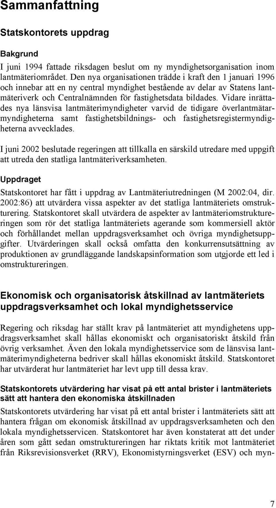 Vidare inrättades nya länsvisa lantmäterimyndigheter varvid de tidigare överlantmätarmyndigheterna samt fastighetsbildnings- och fastighetsregistermyndigheterna avvecklades.