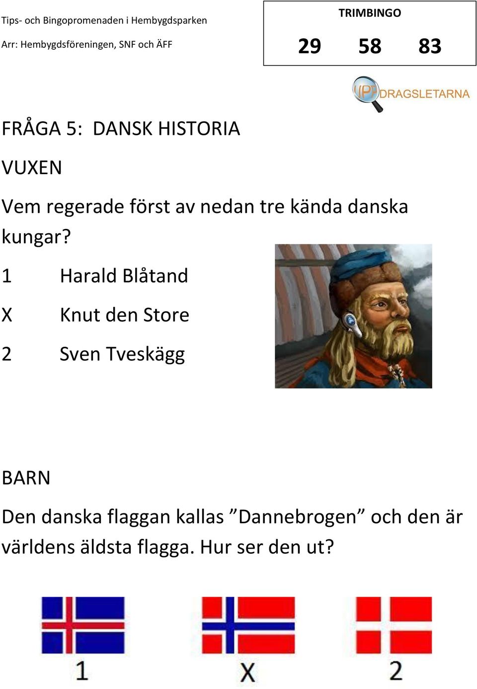 1 Harald Blåtand Knut den Store 2 Sven Tveskägg Den