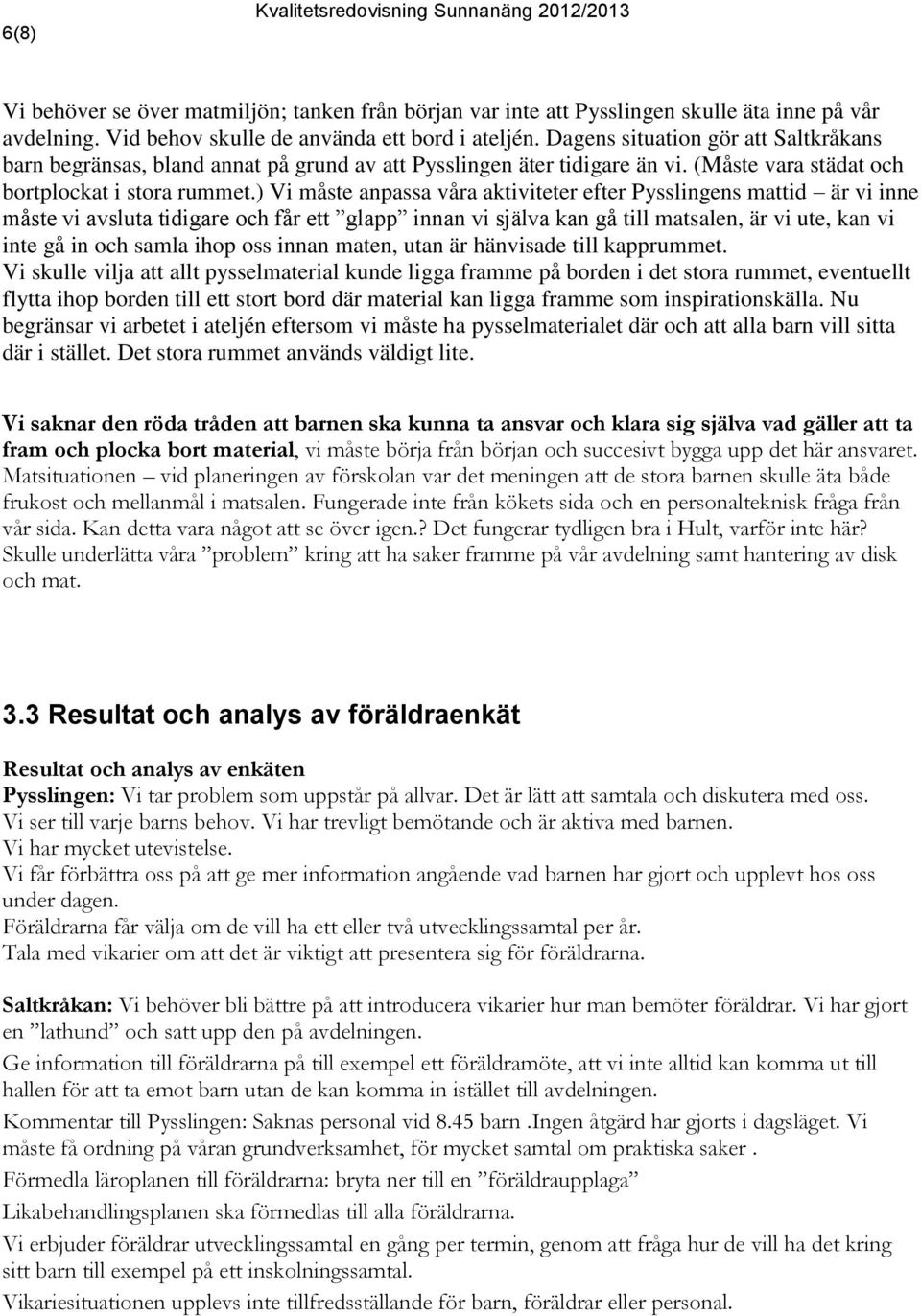 ) Vi måste anpassa våra aktiviteter efter Pysslingens mattid är vi inne måste vi avsluta tidigare och får ett glapp innan vi själva kan gå till matsalen, är vi ute, kan vi inte gå in och samla ihop