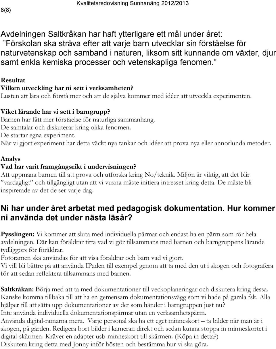 Lusten att lära och förstå mer och att de själva kommer med idéer att utveckla experimenten. Viket lärande har vi sett i grupp? Barnen har fått mer förståelse för naturliga sammanhang.