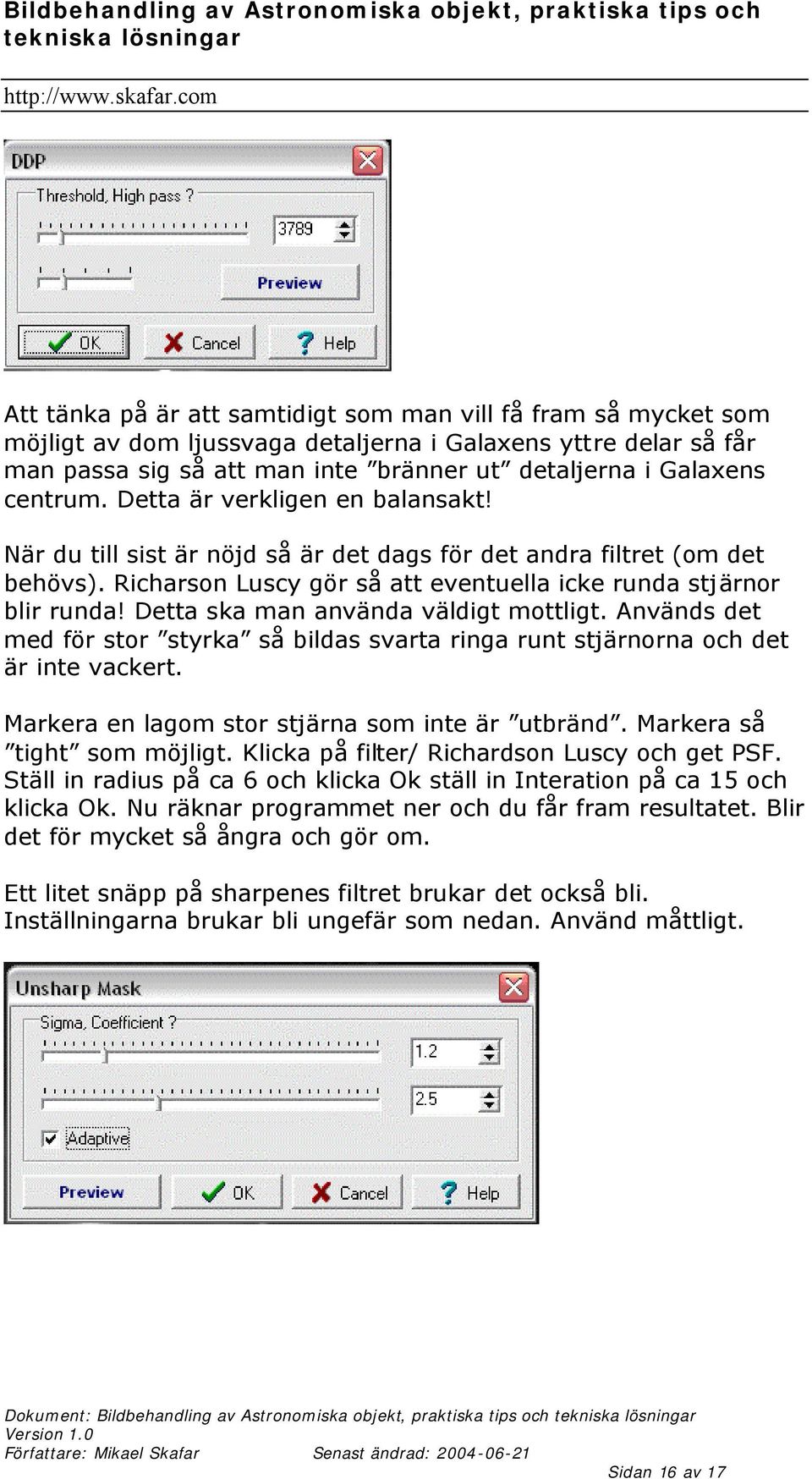 Detta ska man använda väldigt mottligt. Används det med för stor styrka så bildas svarta ringa runt stjärnorna och det är inte vackert. Markera en lagom stor stjärna som inte är utbränd.