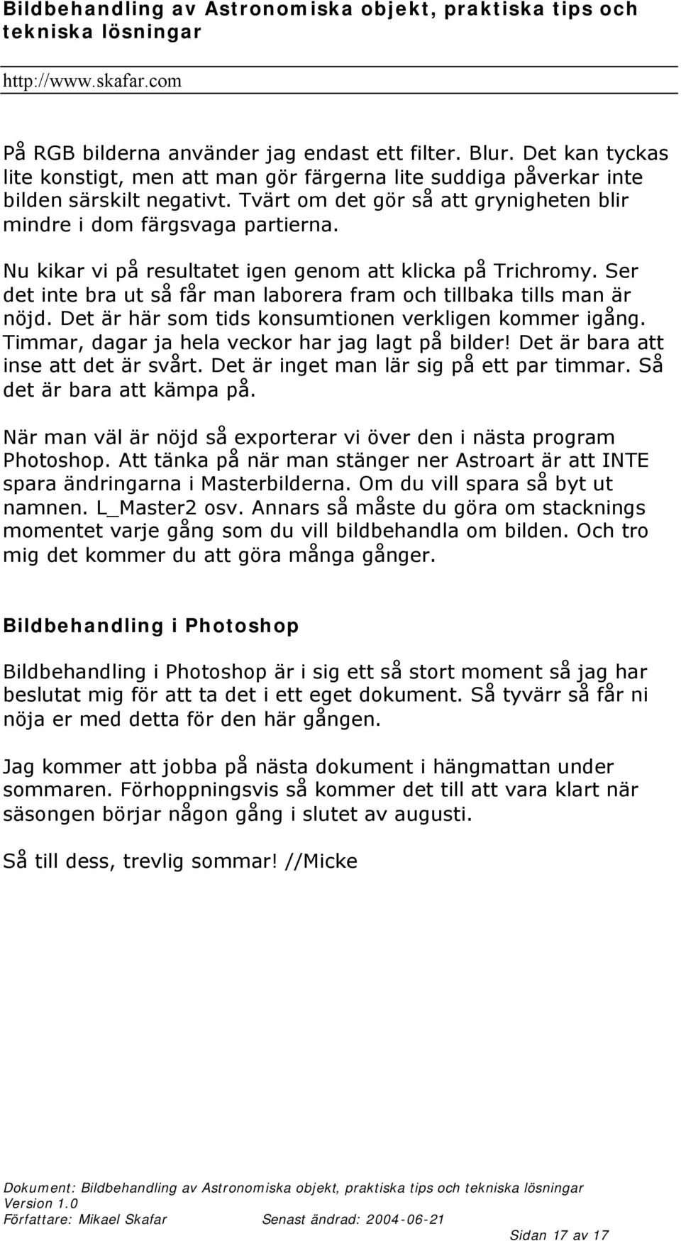 Ser det inte bra ut så får man laborera fram och tillbaka tills man är nöjd. Det är här som tids konsumtionen verkligen kommer igång. Timmar, dagar ja hela veckor har jag lagt på bilder!